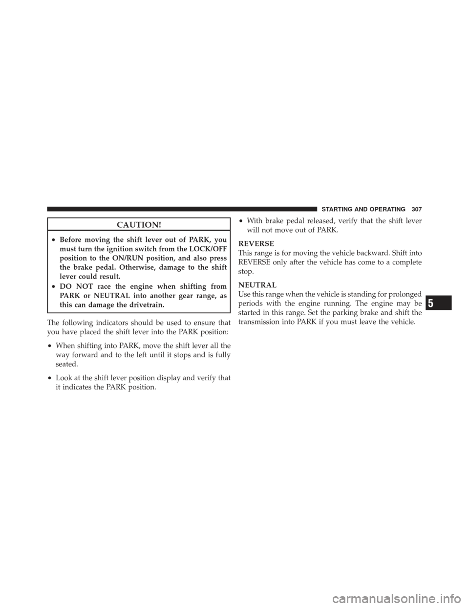DODGE AVENGER 2012 2.G Owners Manual CAUTION!
•Before moving the shift lever out of PARK, you
must turn the ignition switch from the LOCK/OFF
position to the ON/RUN position, and also press
the brake pedal. Otherwise, damage to the shi