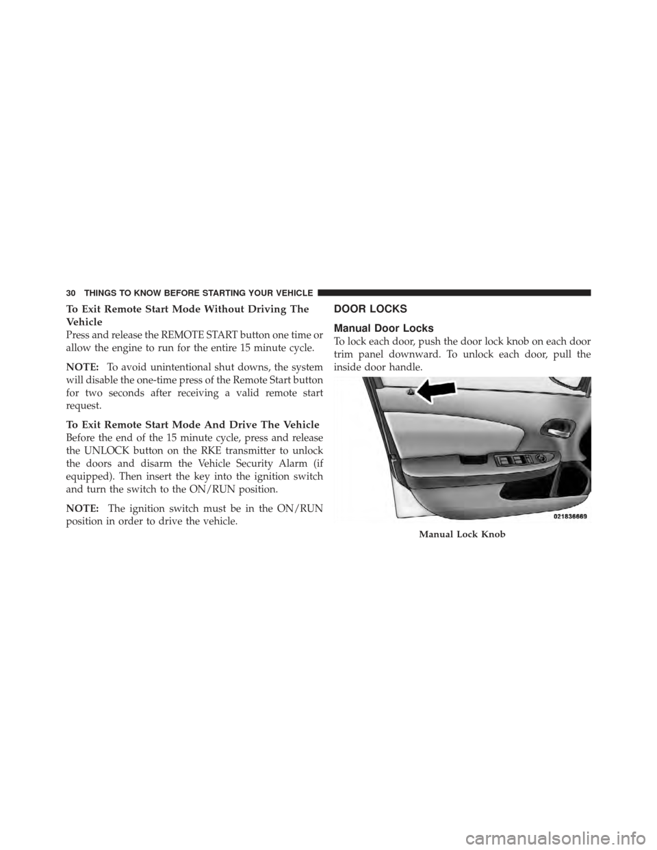 DODGE AVENGER 2012 2.G Owners Manual To Exit Remote Start Mode Without Driving The
Vehicle
Press and release the REMOTE START button one time or
allow the engine to run for the entire 15 minute cycle.
NOTE:To avoid unintentional shut dow