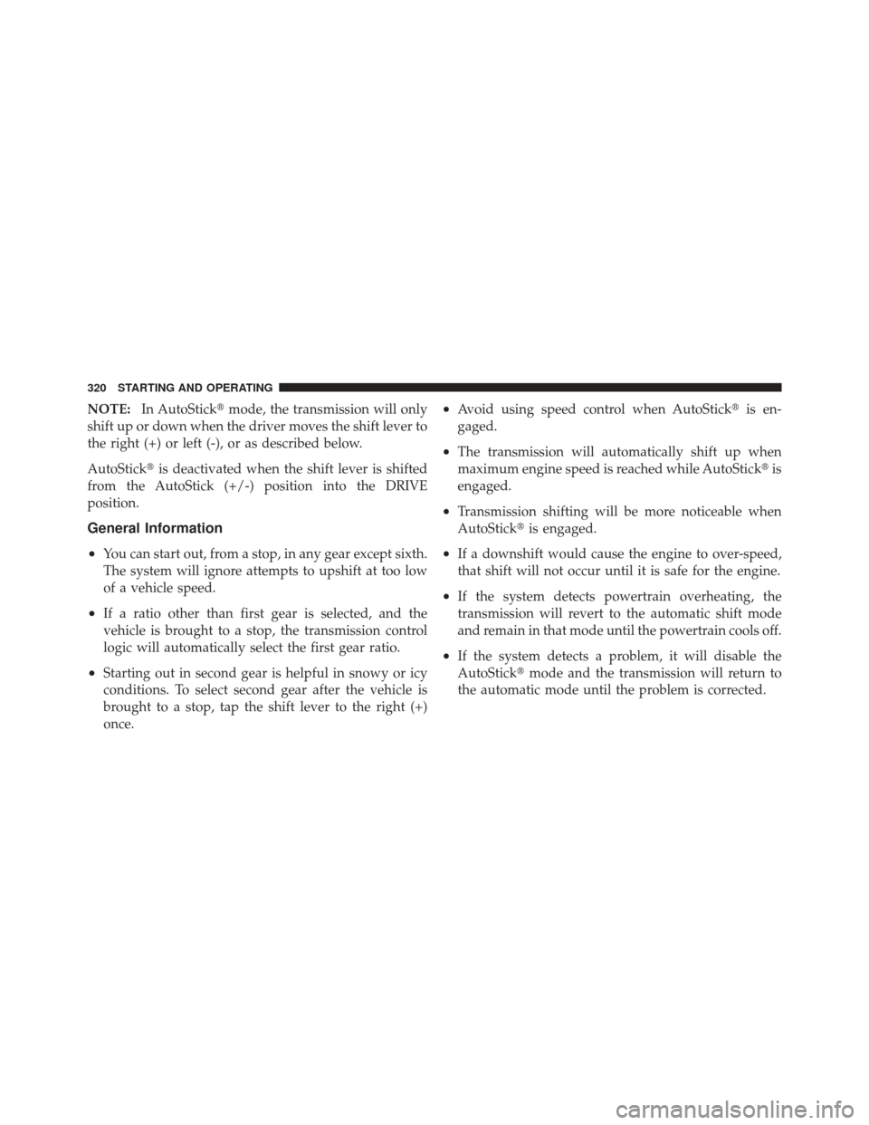 DODGE AVENGER 2012 2.G Owners Manual NOTE:In AutoStick mode, the transmission will only
shift up or down when the driver moves the shift lever to
the right (+) or left (-), or as described below.
AutoStick is deactivated when the shift