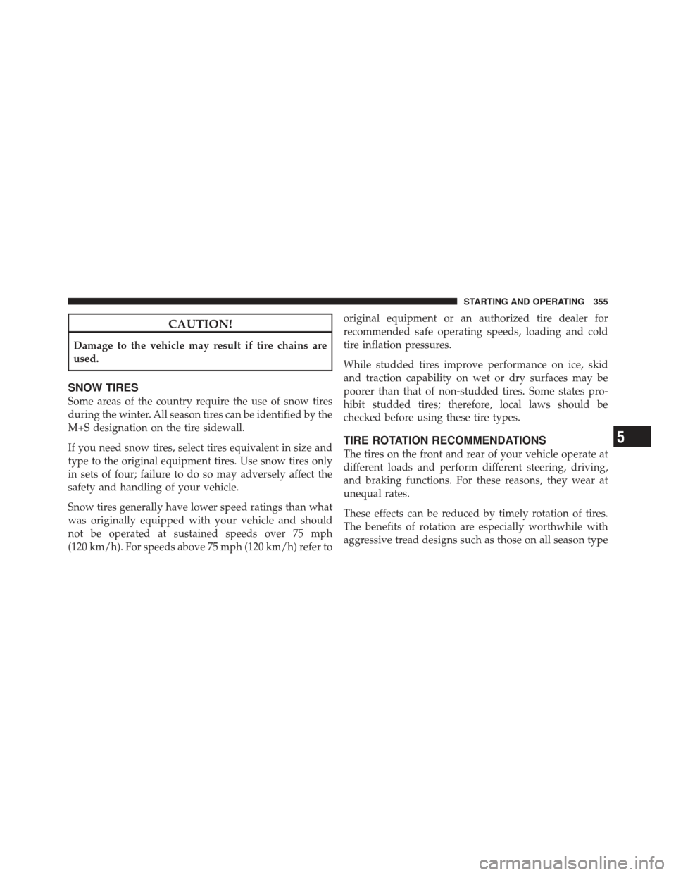 DODGE AVENGER 2012 2.G Owners Manual CAUTION!
Damage to the vehicle may result if tire chains are
used.
SNOW TIRES
Some areas of the country require the use of snow tires
during the winter. All season tires can be identified by the
M+S d
