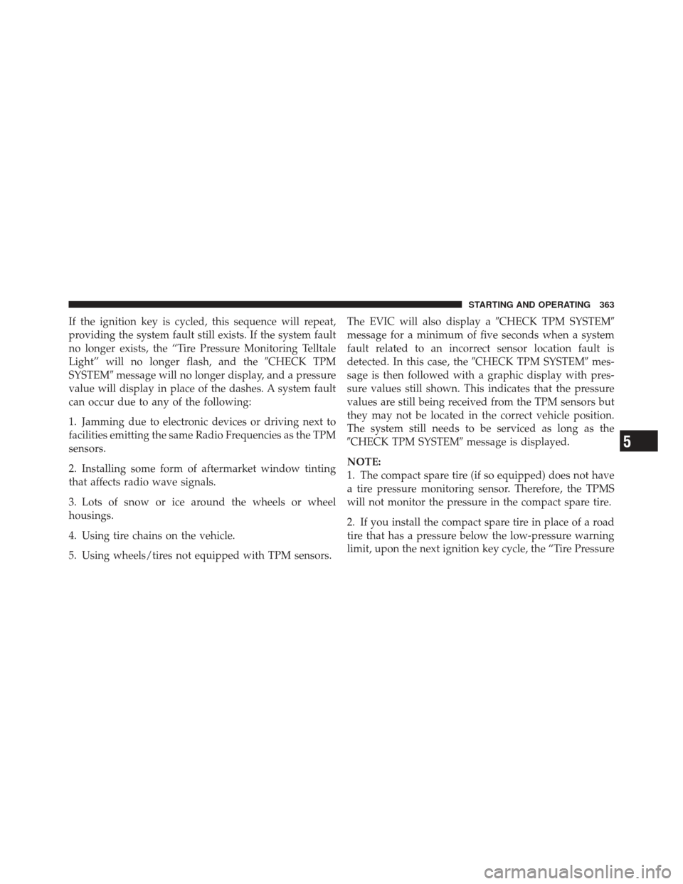 DODGE AVENGER 2012 2.G User Guide If the ignition key is cycled, this sequence will repeat,
providing the system fault still exists. If the system fault
no longer exists, the “Tire Pressure Monitoring Telltale
Light” will no longe