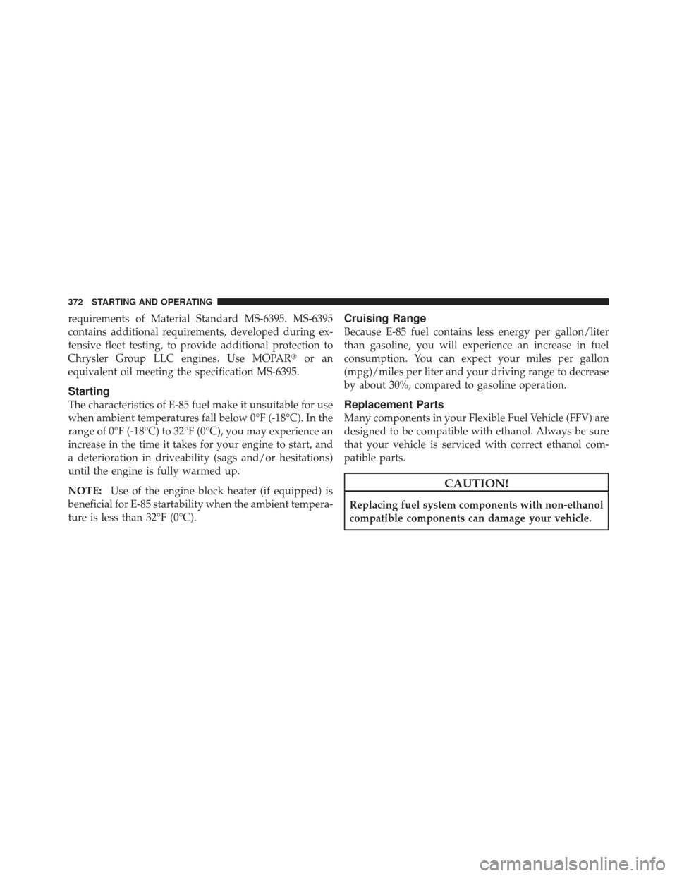 DODGE AVENGER 2012 2.G Owners Manual requirements of Material Standard MS-6395. MS-6395
contains additional requirements, developed during ex-
tensive fleet testing, to provide additional protection to
Chrysler Group LLC engines. Use MOP