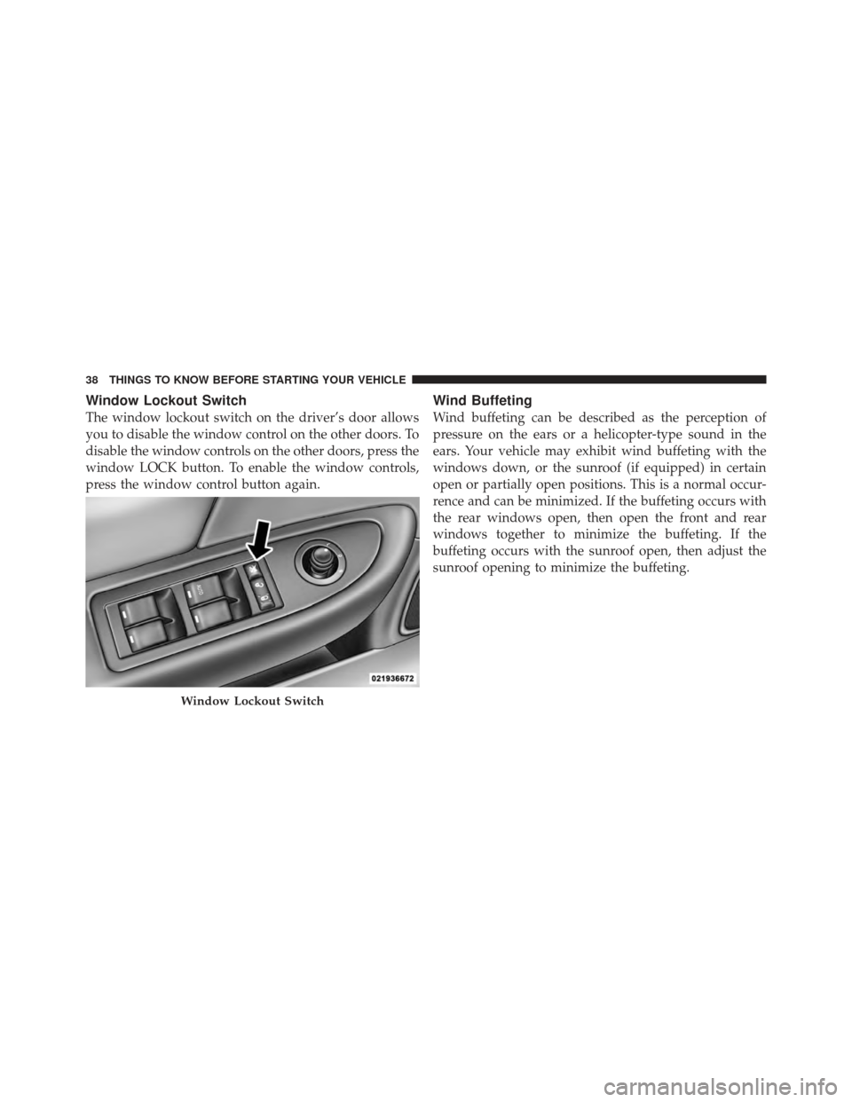 DODGE AVENGER 2012 2.G Owners Manual Window Lockout Switch
The window lockout switch on the driver’s door allows
you to disable the window control on the other doors. To
disable the window controls on the other doors, press the
window 