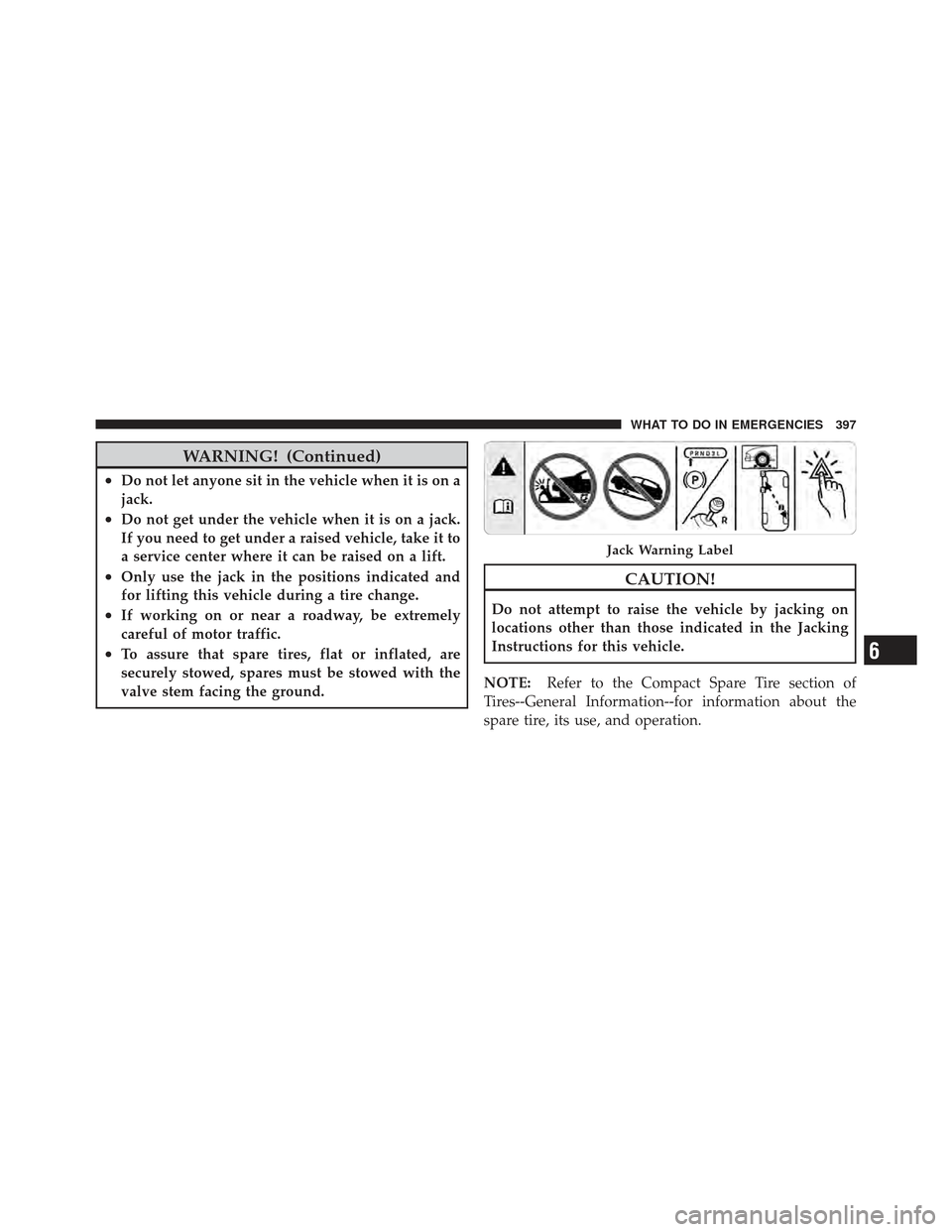 DODGE AVENGER 2012 2.G Service Manual WARNING! (Continued)
•Do not let anyone sit in the vehicle when it is on a
jack.
•Do not get under the vehicle when it is on a jack.
If you need to get under a raised vehicle, take it to
a service