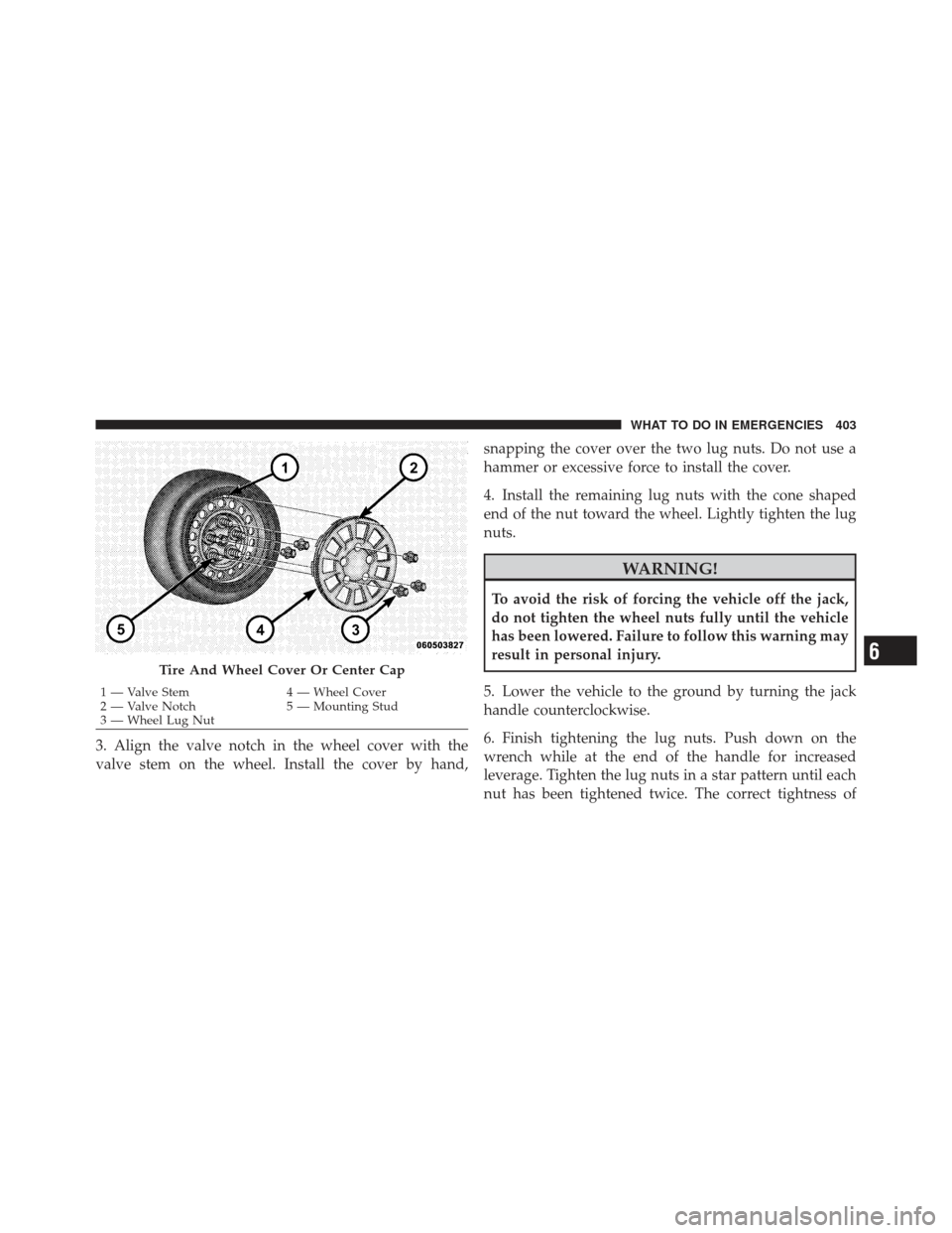DODGE AVENGER 2012 2.G Owners Manual 3. Align the valve notch in the wheel cover with the
valve stem on the wheel. Install the cover by hand,snapping the cover over the two lug nuts. Do not use a
hammer or excessive force to install the DODGE AVENGER 2012 2.G Owners Manual 3. Align the valve notch in the wheel cover with the
valve stem on the wheel. Install the cover by hand,snapping the cover over the two lug nuts. Do not use a
hammer or excessive force to install the