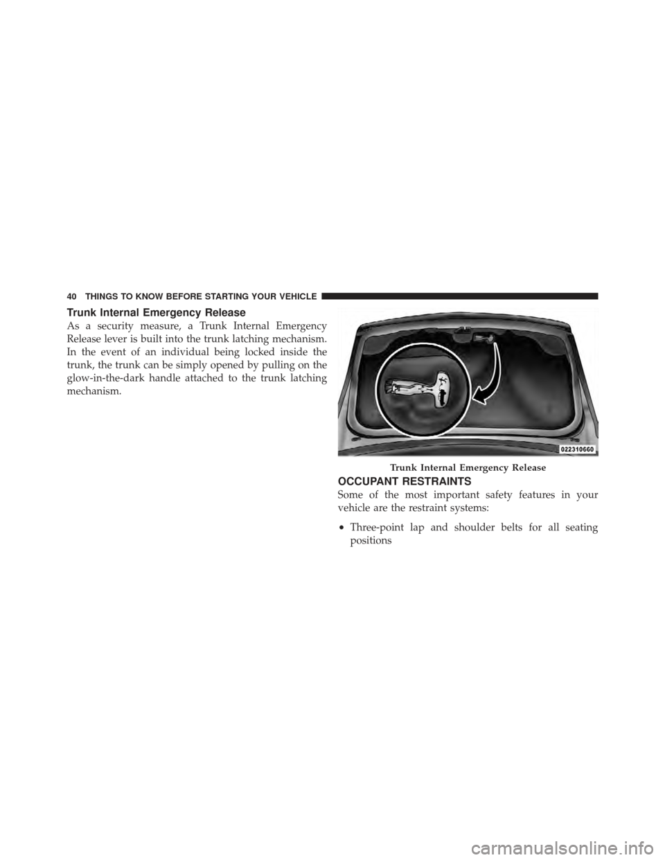 DODGE AVENGER 2012 2.G Owners Manual Trunk Internal Emergency Release
As a security measure, a Trunk Internal Emergency
Release lever is built into the trunk latching mechanism.
In the event of an individual being locked inside the
trunk