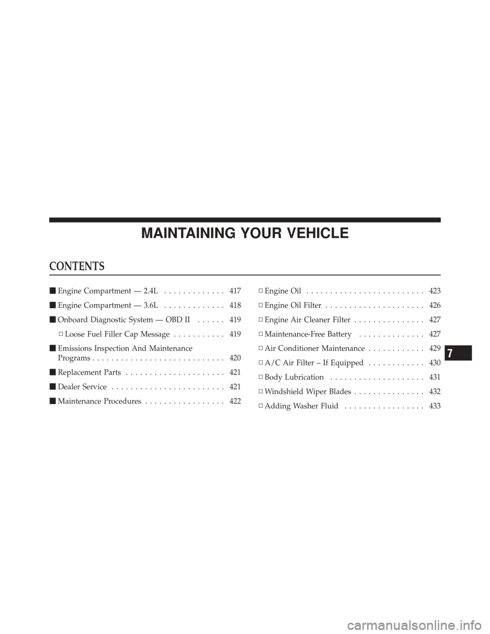 DODGE AVENGER 2012 2.G Owners Manual MAINTAINING YOUR VEHICLE
CONTENTS
Engine Compartment — 2.4L ............. 417
 Engine Compartment — 3.6L ............. 418
 Onboard Diagnostic System — OBD II ...... 419
▫ Loose Fuel Filler