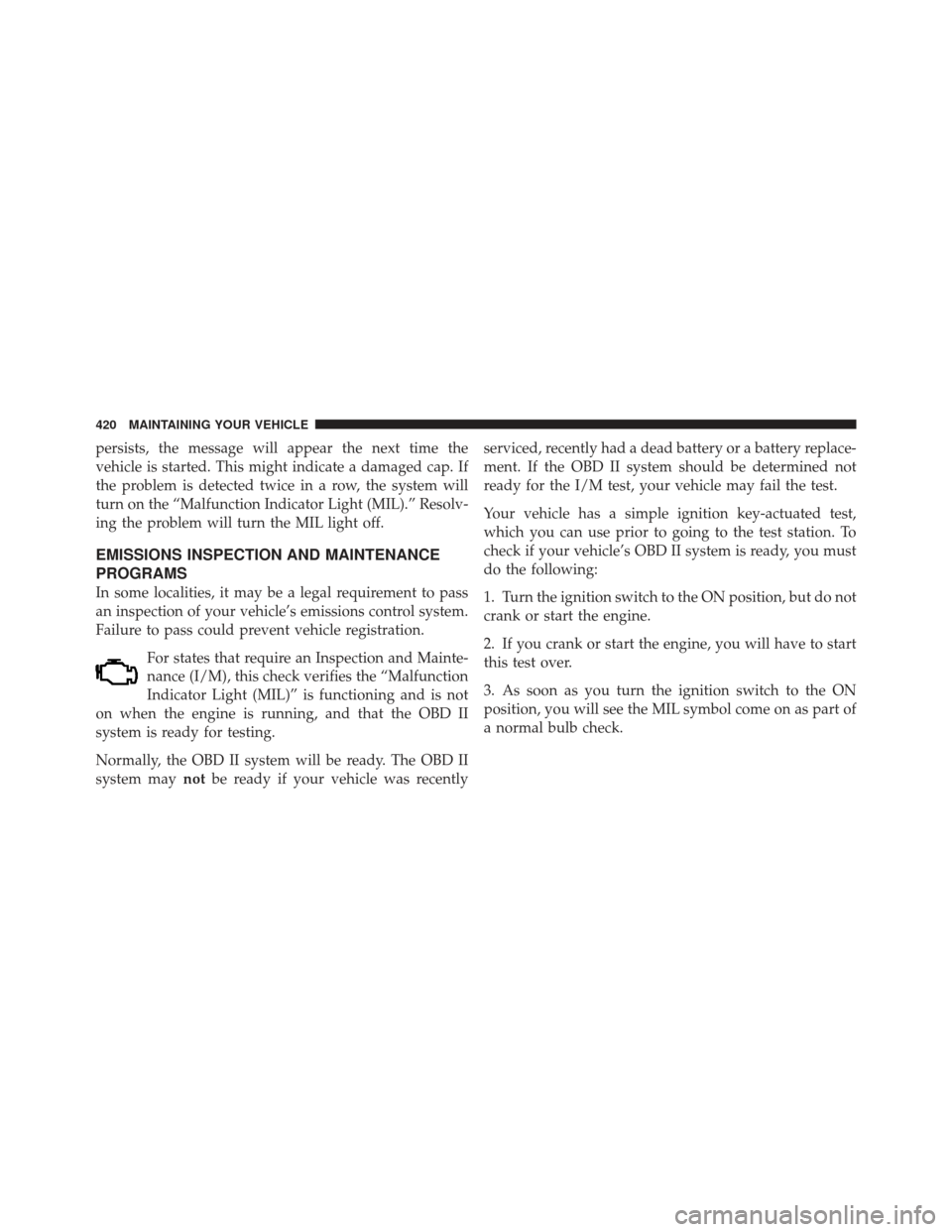 DODGE AVENGER 2012 2.G Owners Manual persists, the message will appear the next time the
vehicle is started. This might indicate a damaged cap. If
the problem is detected twice in a row, the system will
turn on the “Malfunction Indicat