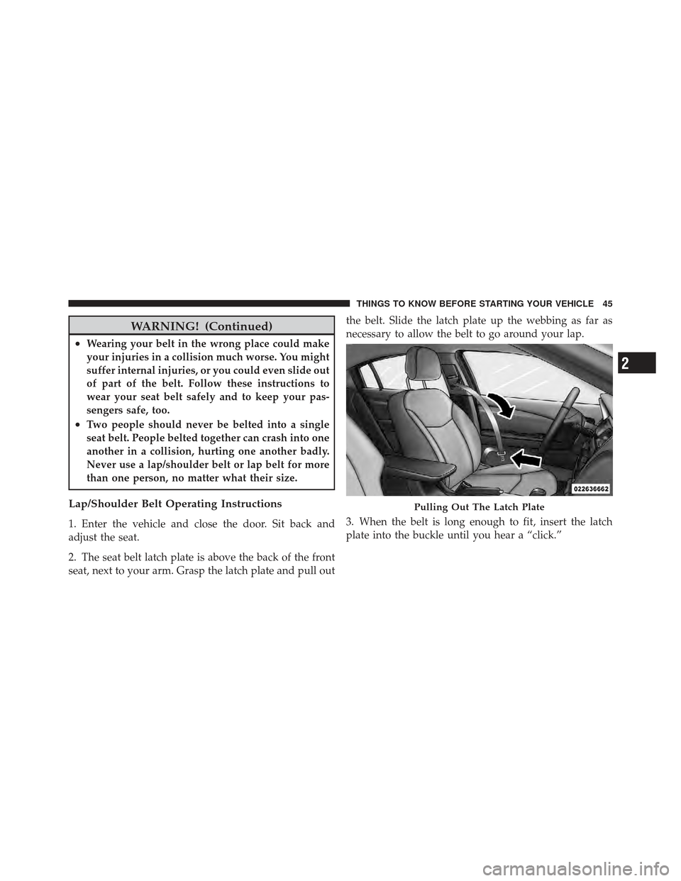 DODGE AVENGER 2012 2.G Owners Manual WARNING! (Continued)
•Wearing your belt in the wrong place could make
your injuries in a collision much worse. You might
suffer internal injuries, or you could even slide out
of part of the belt. Fo