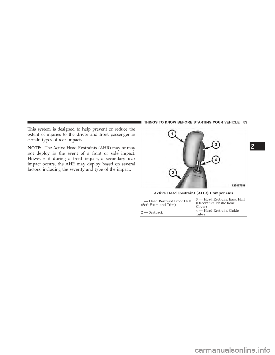 DODGE AVENGER 2012 2.G Workshop Manual This system is designed to help prevent or reduce the
extent of injuries to the driver and front passenger in
certain types of rear impacts.
NOTE:The Active Head Restraints (AHR) may or may
not deploy