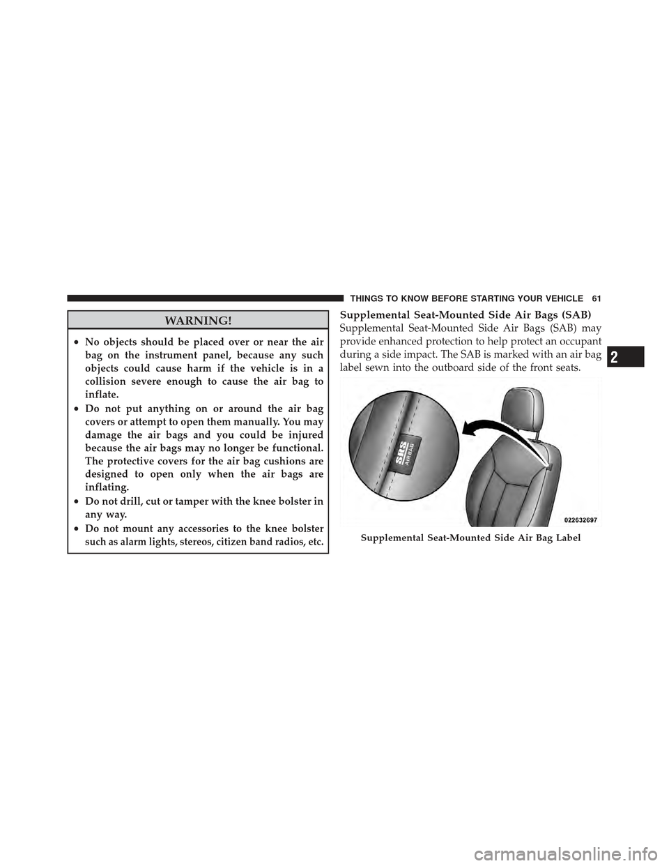 DODGE AVENGER 2012 2.G Owners Manual WARNING!
•No objects should be placed over or near the air
bag on the instrument panel, because any such
objects could cause harm if the vehicle is in a
collision severe enough to cause the air bag 