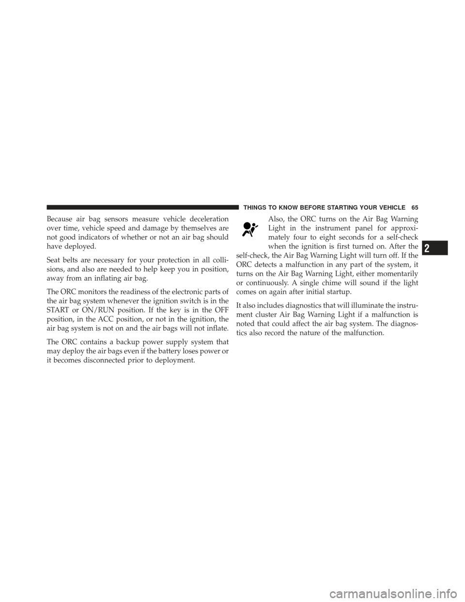 DODGE AVENGER 2012 2.G Repair Manual Because air bag sensors measure vehicle deceleration
over time, vehicle speed and damage by themselves are
not good indicators of whether or not an air bag should
have deployed.
Seat belts are necessa