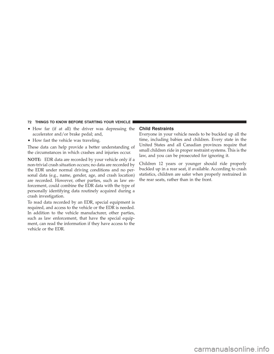 DODGE AVENGER 2012 2.G Owners Manual •How far (if at all) the driver was depressing the
accelerator and/or brake pedal; and,
•How fast the vehicle was traveling.
These data can help provide a better understanding of
the circumstances