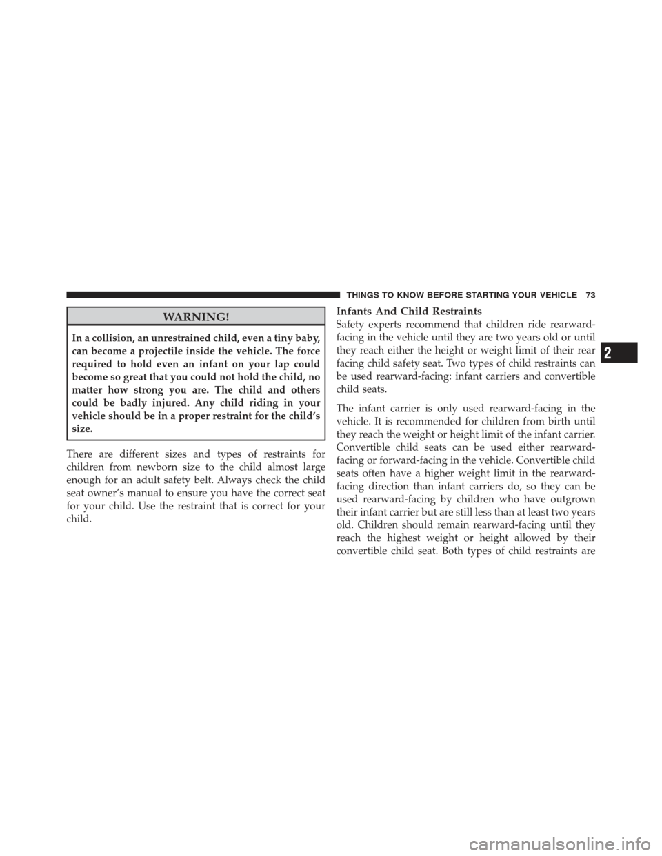 DODGE AVENGER 2012 2.G Manual PDF WARNING!
In a collision, an unrestrained child, even a tiny baby,
can become a projectile inside the vehicle. The force
required to hold even an infant on your lap could
become so great that you could