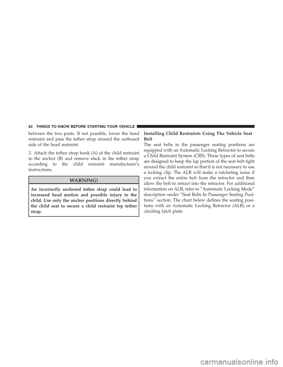 DODGE AVENGER 2012 2.G Manual Online between the two posts. If not possible, lower the head
restraint and pass the tether strap around the outboard
side of the head restraint.
3. Attach the tether strap hook (A) of the child restraint
to