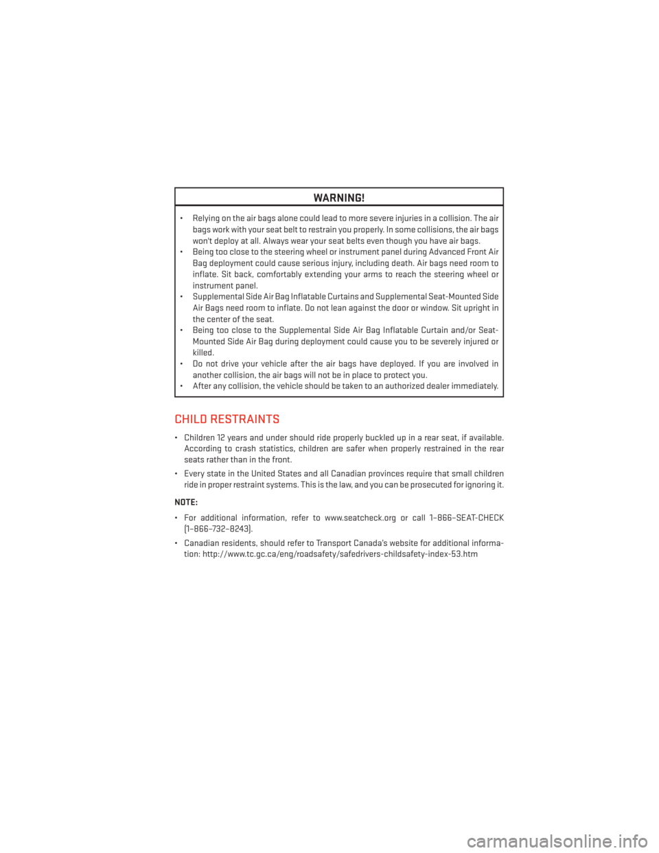 DODGE AVENGER 2013 2.G User Guide WARNING!
• Relying on the air bags alone could lead to more severe injuries in a collision. The airbags work with your seat belt to restrain you properly. In some collisions, the air bags
wont depl