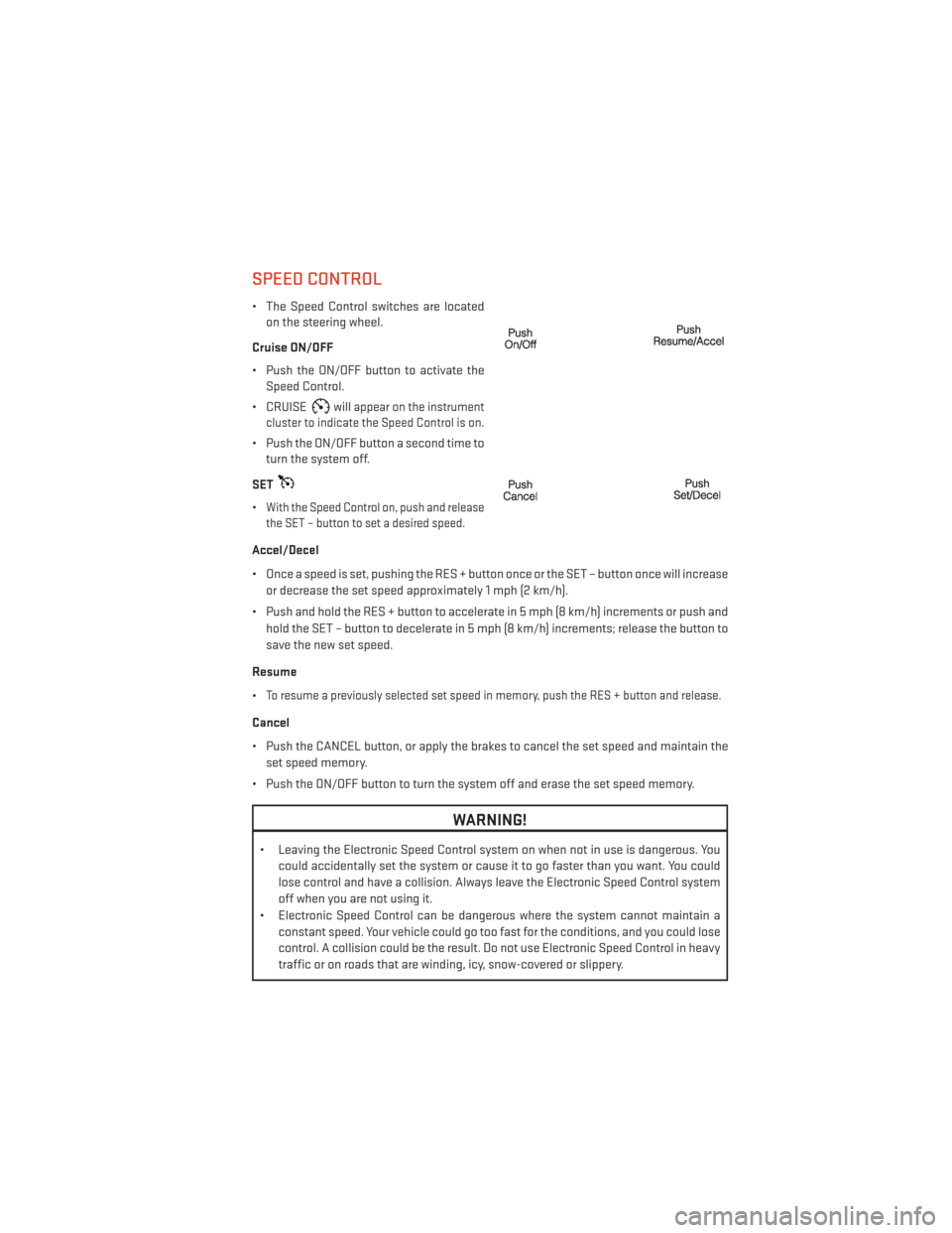 DODGE AVENGER 2013 2.G User Guide SPEED CONTROL
• The Speed Control switches are locatedon the steering wheel.
Cruise ON/OFF
• Push the ON/OFF button to activate the Speed Control.
• CRUISE
willappear on the instrument
cluster t