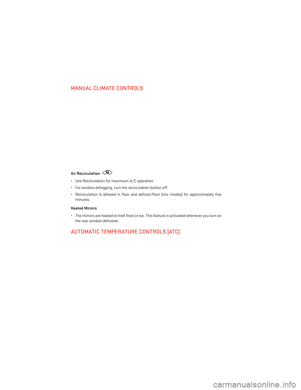 DODGE AVENGER 2013 2.G User Guide MANUAL CLIMATE CONTROLS
Air Recirculation
• Use Recirculation for maximum A/C operation.
• For window defogging, turn the recirculation button off.
• Recirculation is allowed in floor and defros