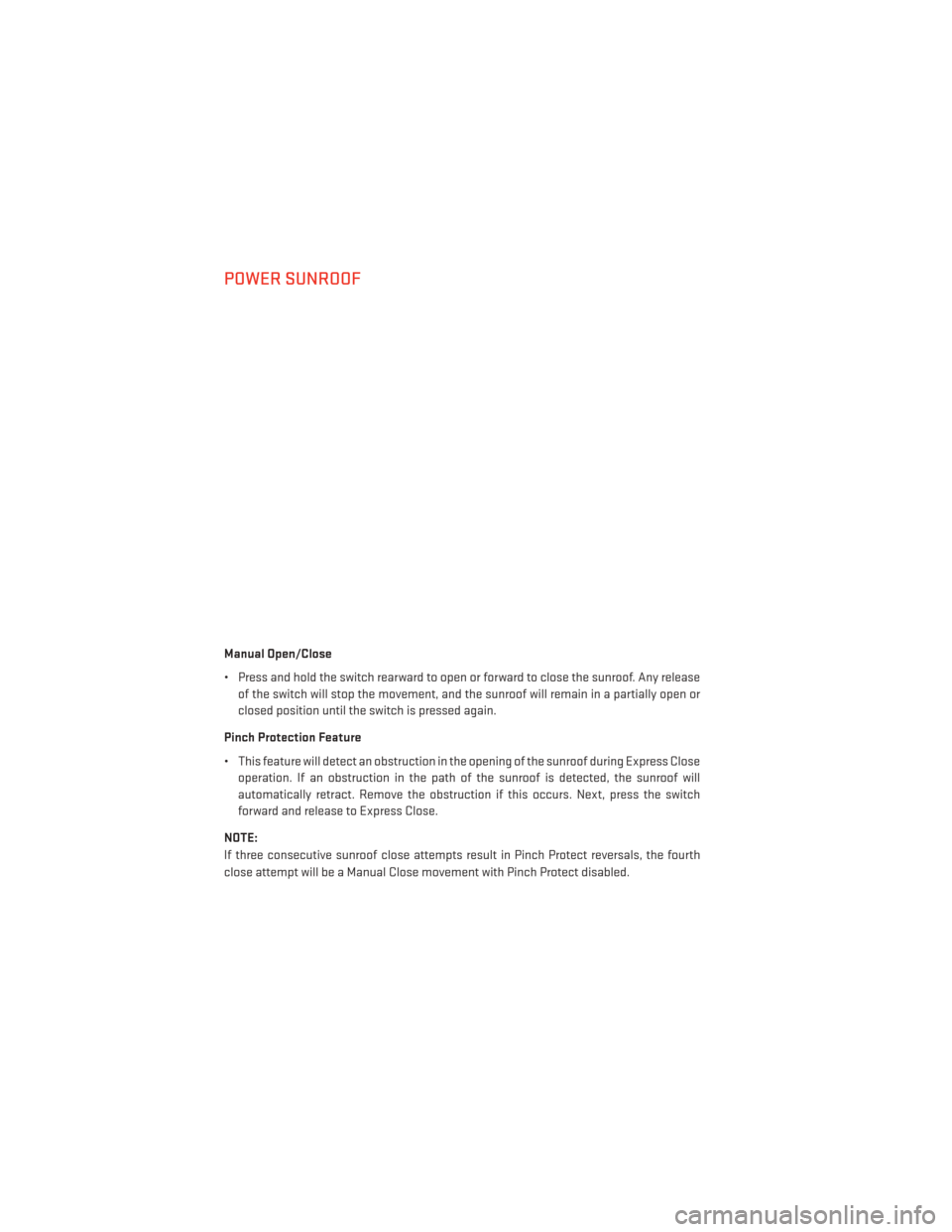 DODGE AVENGER 2013 2.G Owners Manual POWER SUNROOF
Manual Open/Close
• Press and hold the switch rearward to open or forward to close the sunroof. Any releaseof the switch will stop the movement, and the sunroof will remain in a partia