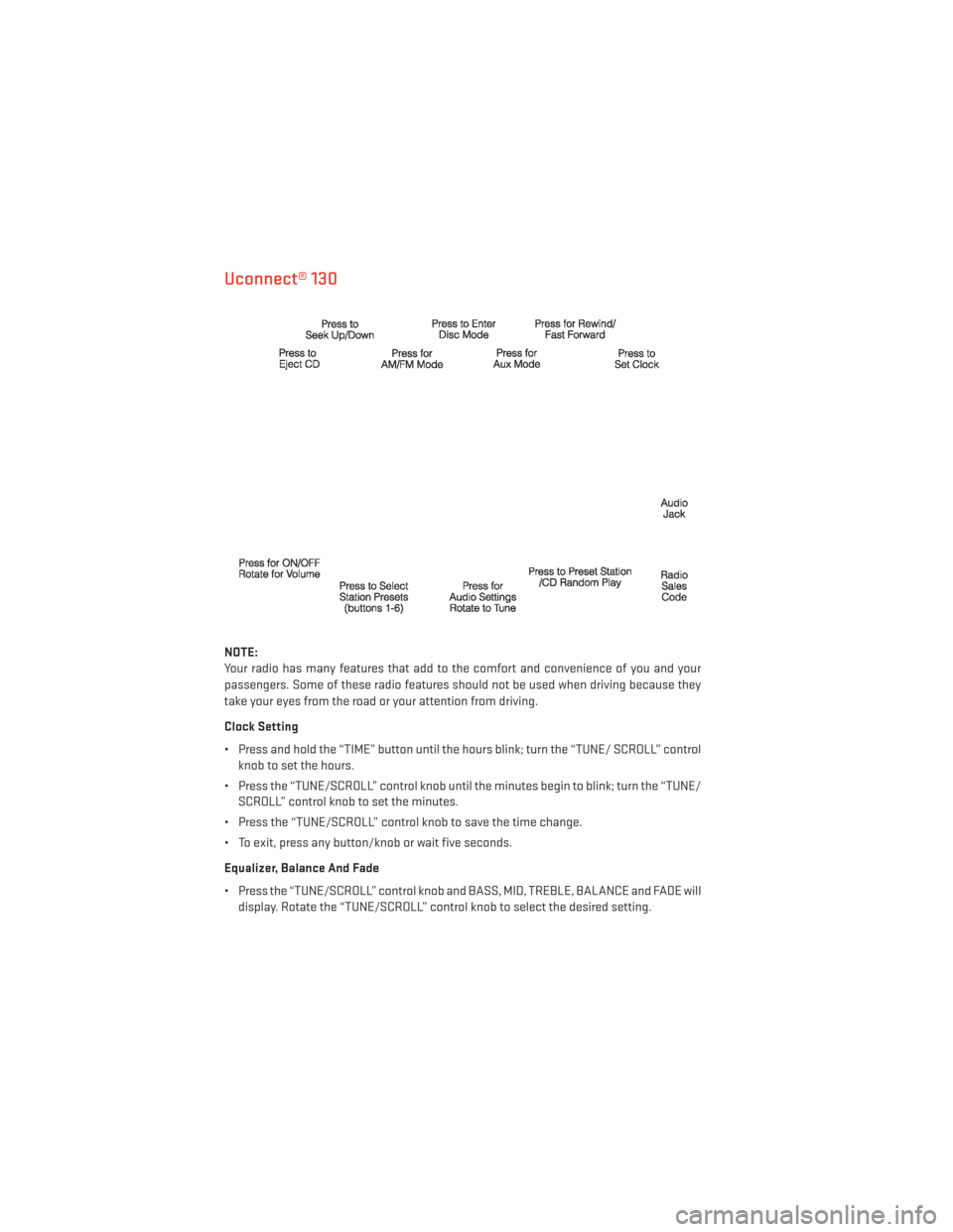 DODGE AVENGER 2013 2.G User Guide Uconnect® 130
NOTE:
Your radio has many features that add to the comfort and convenience of you and your
passengers. Some of these radio features should not be used when driving because they
take you