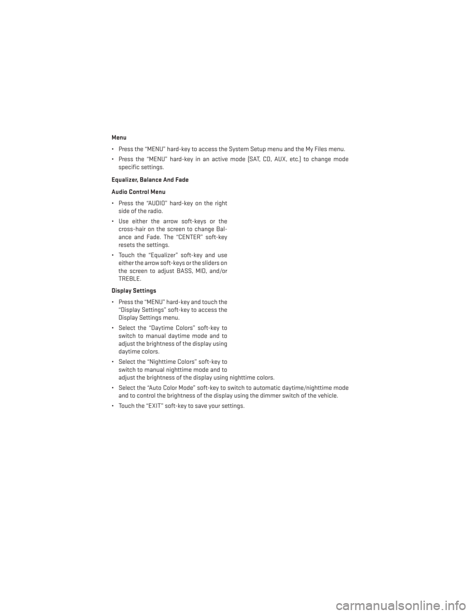 DODGE AVENGER 2013 2.G User Guide Menu
• Press the “MENU” hard-key to access the System Setup menu and the My Files menu.
• Press the “MENU” hard-key in an active mode (SAT, CD, AUX, etc.) to change modespecific settings.
