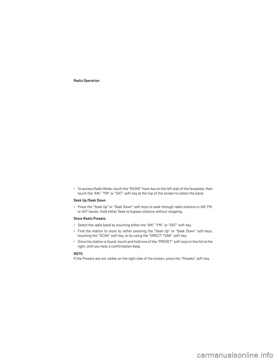 DODGE AVENGER 2013 2.G Owners Guide Radio Operation
• To access Radio Mode, touch the “RADIO” hard-key on the left side of the faceplate, thentouch the “AM,” “FM” or “SAT” soft-key at the top of the screen to select th