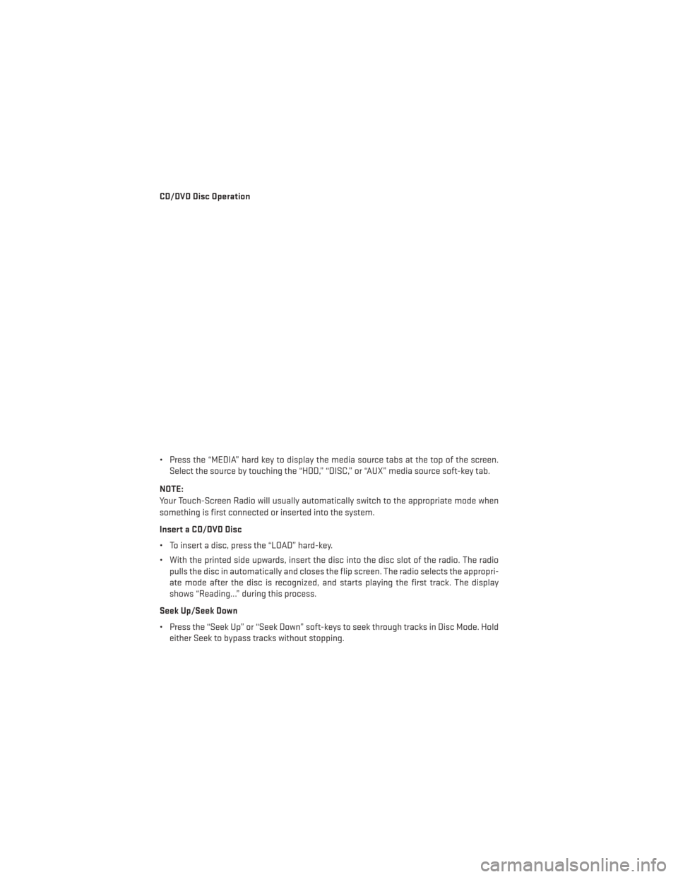 DODGE AVENGER 2013 2.G User Guide CD/DVD Disc Operation
• Press the “MEDIA” hard key to display the media source tabs at the top of the screen.Select the source by touching the “HDD,” “DISC,” or “AUX” media source so
