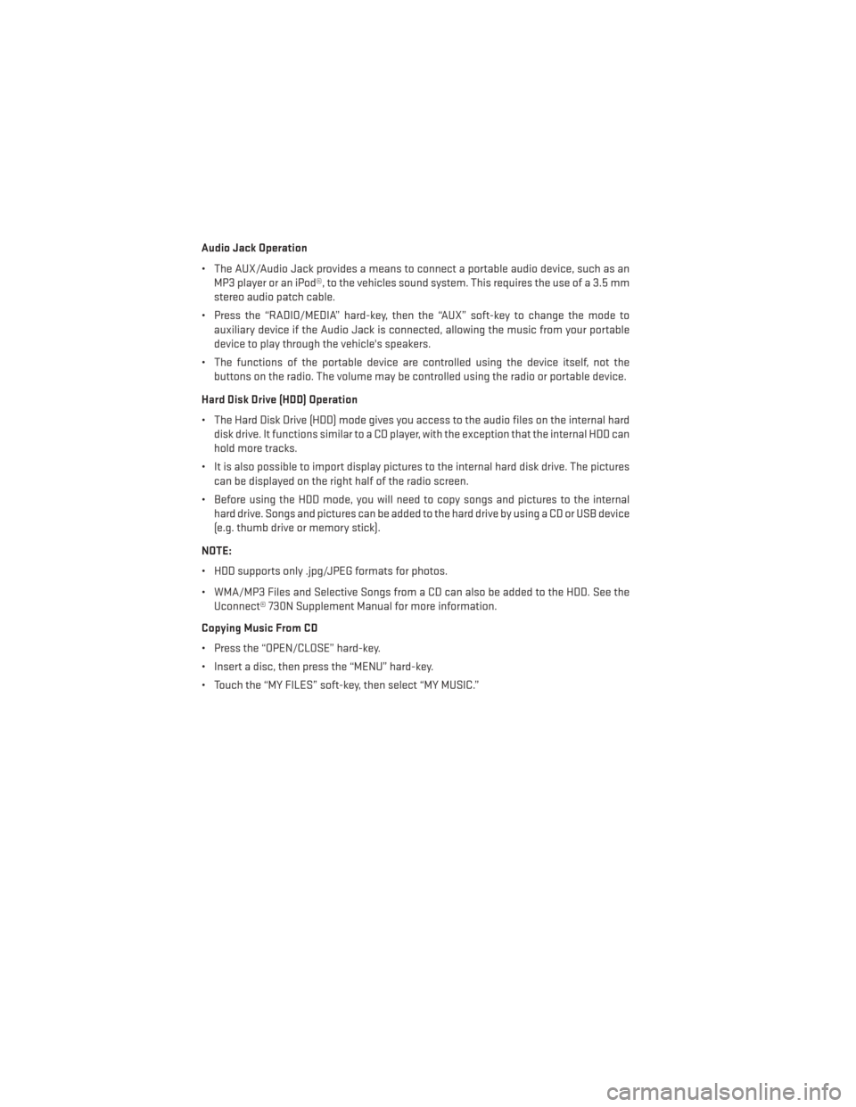 DODGE AVENGER 2013 2.G User Guide Audio Jack Operation
• The AUX/Audio Jack provides a means to connect a portable audio device, such as anMP3 player or an iPod®, to the vehicles sound system. This requires the use of a 3.5 mm
ster