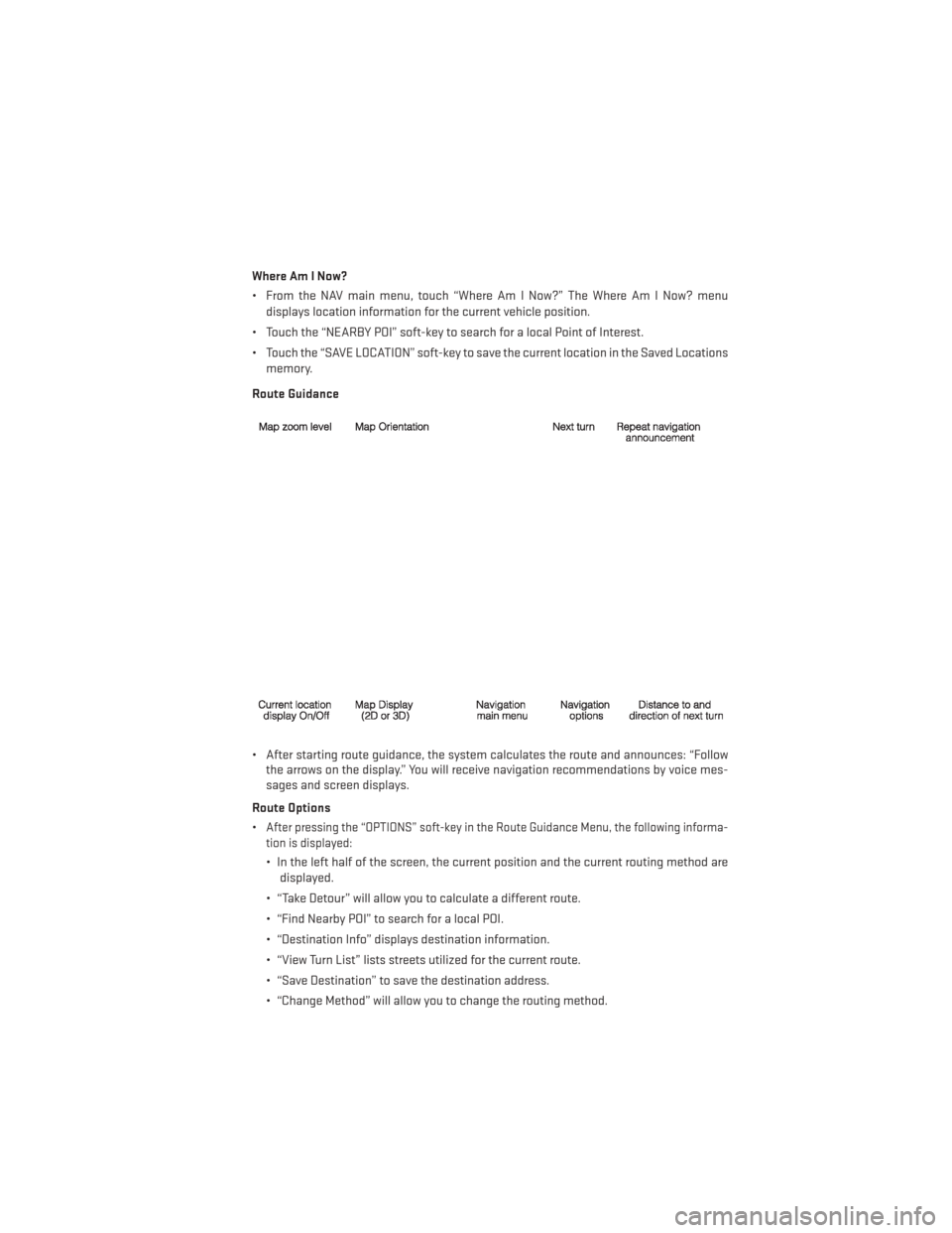 DODGE AVENGER 2013 2.G User Guide Where Am I Now?
• From the NAV main menu, touch “Where Am I Now?” The Where Am I Now? menudisplays location information for the current vehicle position.
• Touch the “NEARBY POI” soft-key 