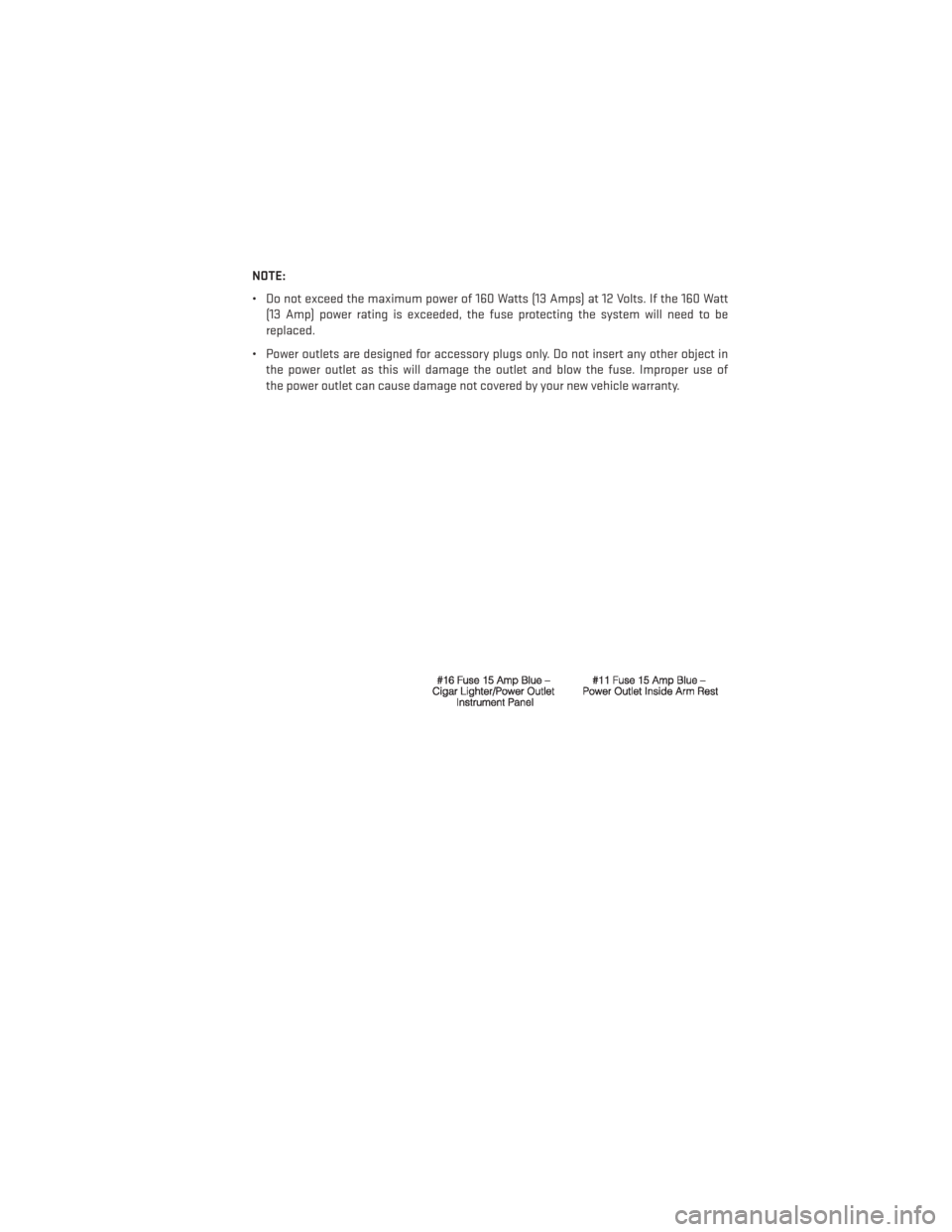DODGE AVENGER 2013 2.G Repair Manual NOTE:
• Do not exceed the maximum power of 160 Watts (13 Amps) at 12 Volts. If the 160 Watt(13 Amp) power rating is exceeded, the fuse protecting the system will need to be
replaced.
• Power outle DODGE AVENGER 2013 2.G Repair Manual NOTE:
• Do not exceed the maximum power of 160 Watts (13 Amps) at 12 Volts. If the 160 Watt(13 Amp) power rating is exceeded, the fuse protecting the system will need to be
replaced.
• Power outle