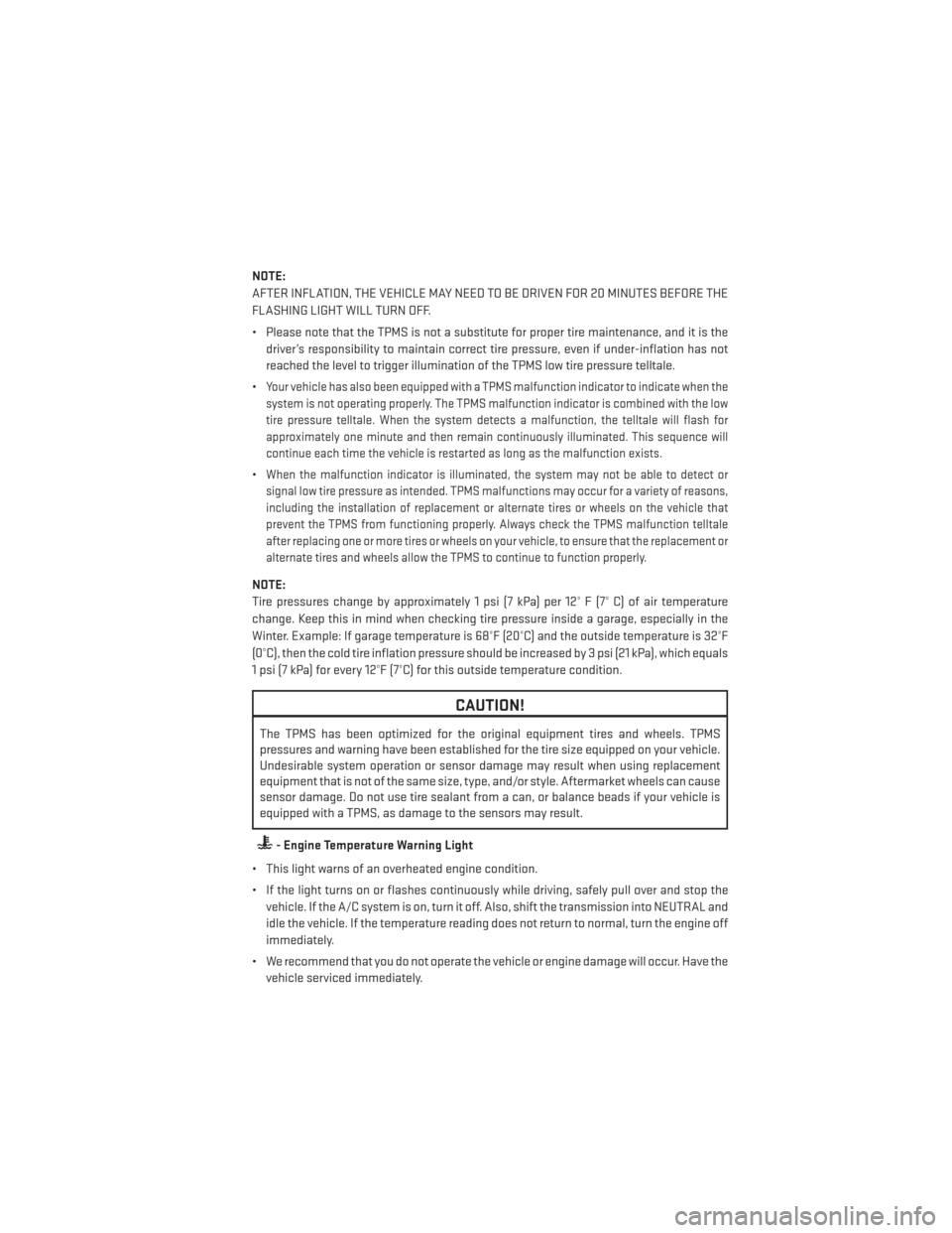 DODGE AVENGER 2013 2.G User Guide NOTE:
AFTER INFLATION, THE VEHICLE MAY NEED TO BE DRIVEN FOR 20 MINUTES BEFORE THE
FLASHING LIGHT WILL TURN OFF.
• Please note that the TPMS is not a substitute for proper tire maintenance, and it i