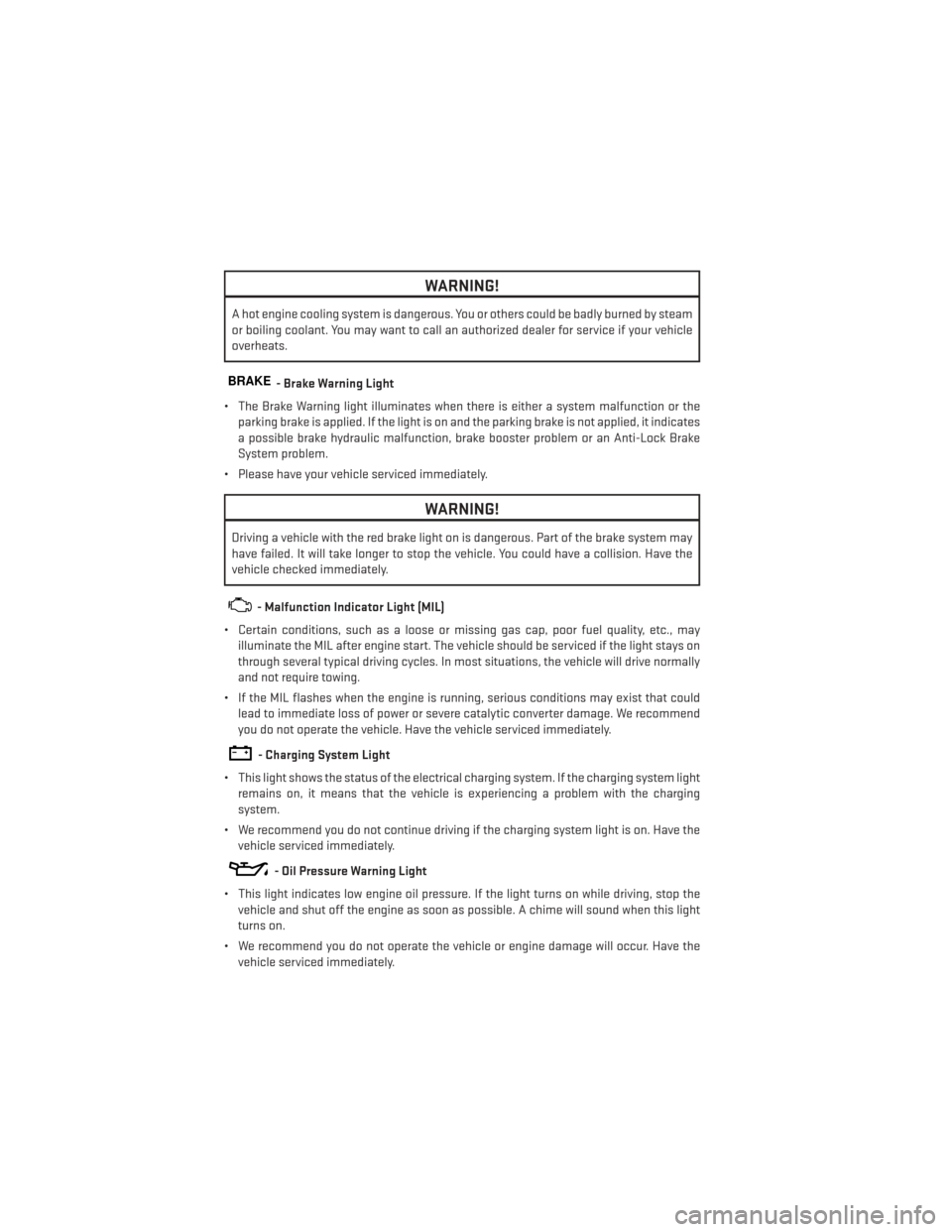 DODGE AVENGER 2013 2.G Owners Manual WARNING!
A hot engine cooling system is dangerous. You or others could be badly burned by steam
or boiling coolant. You may want to call an authorized dealer for service if your vehicle
overheats.
BRA