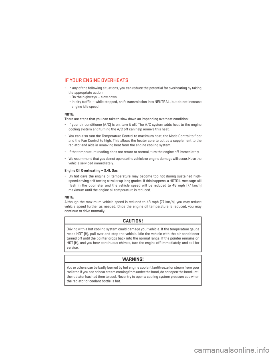 DODGE AVENGER 2013 2.G Owners Manual IF YOUR ENGINE OVERHEATS
• In any of the following situations, you can reduce the potential for overheating by takingthe appropriate action.• On the highways — slow down.
• In city traffic —