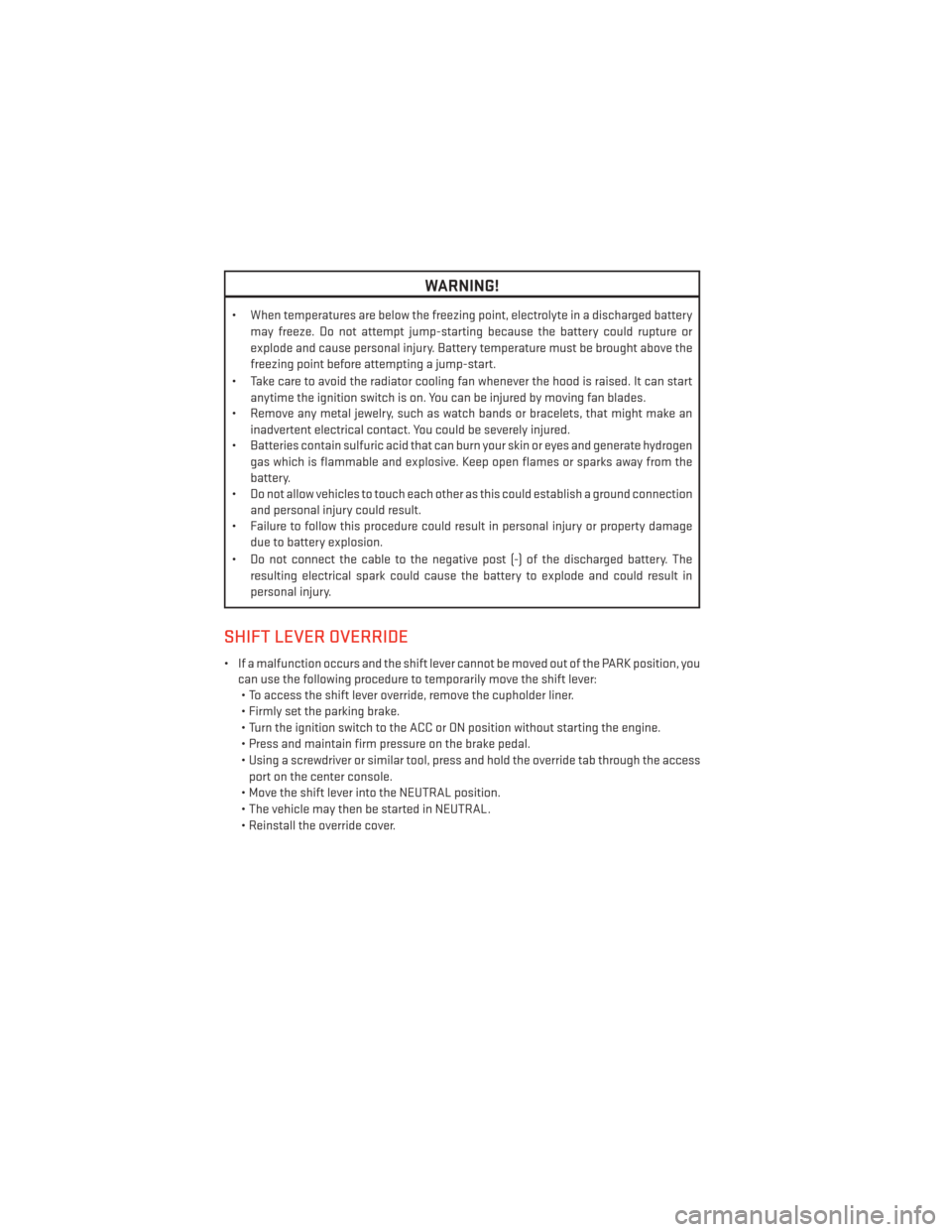 DODGE AVENGER 2013 2.G User Guide WARNING!
• When temperatures are below the freezing point, electrolyte in a discharged batterymay freeze. Do not attempt jump-starting because the battery could rupture or
explode and cause personal