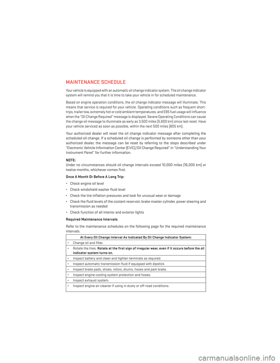 DODGE AVENGER 2013 2.G User Guide MAINTENANCE SCHEDULE
Your vehicle is equipped with an automatic oil change indicator system. The oil change indicator
system will remind you that it is time to take your vehicle in for scheduled maint