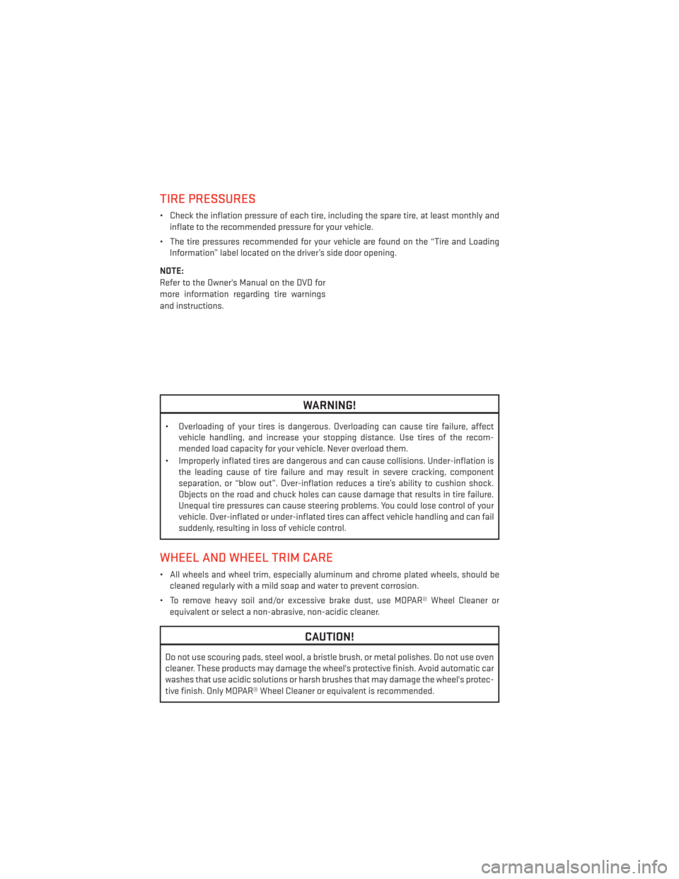 DODGE AVENGER 2013 2.G User Guide TIRE PRESSURES
• Check the inflation pressure of each tire, including the spare tire, at least monthly andinflate to the recommended pressure for your vehicle.
• The tire pressures recommended for