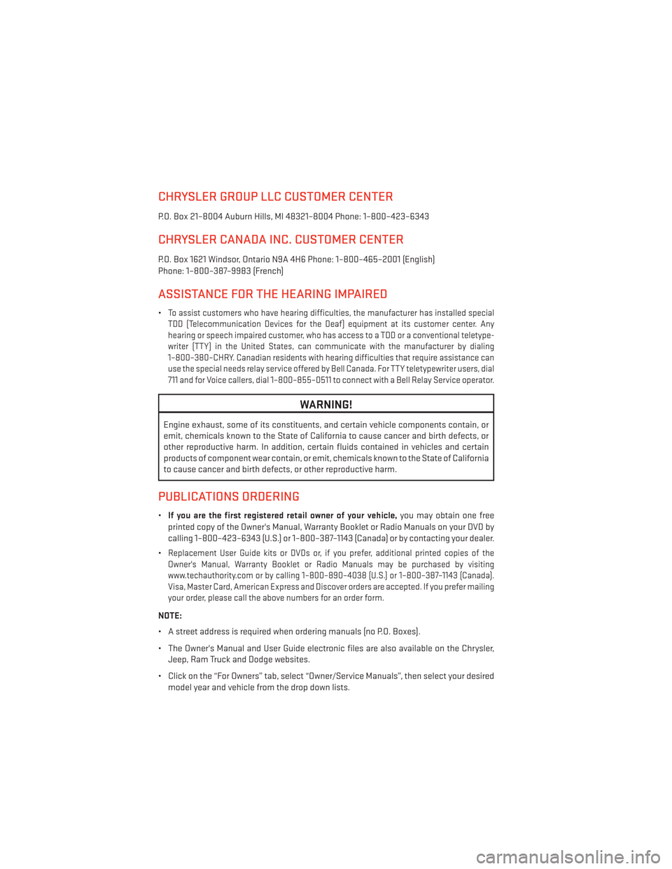 DODGE AVENGER 2013 2.G User Guide CHRYSLER GROUP LLC CUSTOMER CENTER
P.O. Box 21–8004 Auburn Hills, MI 48321–8004 Phone: 1–800–423–6343
CHRYSLER CANADA INC. CUSTOMER CENTER
P.O. Box 1621 Windsor, Ontario N9A 4H6 Phone: 1–8