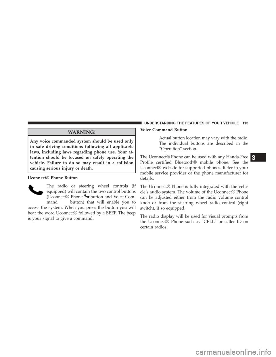 DODGE AVENGER 2013 2.G Owners Manual WARNING!
Any voice commanded system should be used only
in safe driving conditions following all applicable
laws, including laws regarding phone use. Your at-
tention should be focused on safely opera