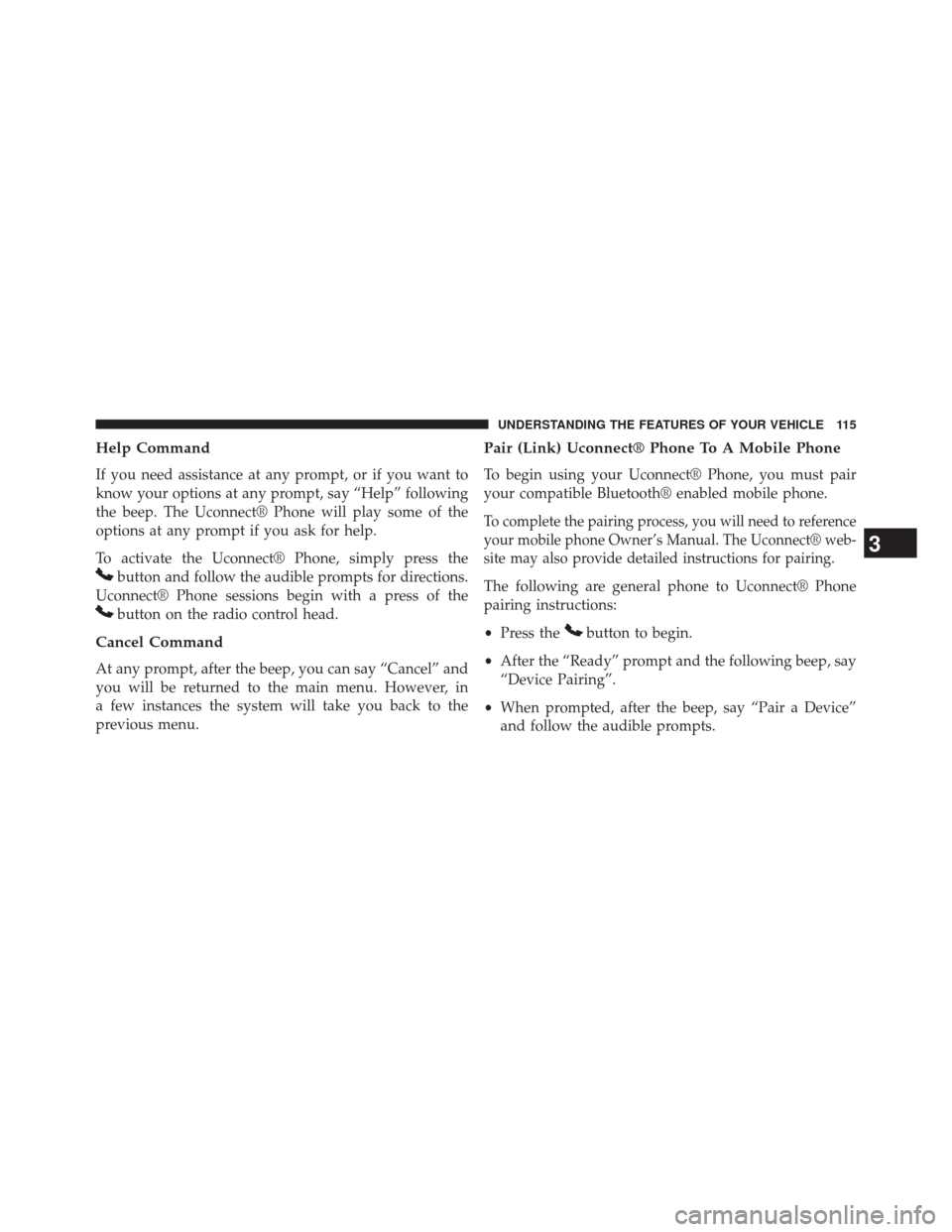 DODGE AVENGER 2013 2.G Owners Manual Help Command
If you need assistance at any prompt, or if you want to
know your options at any prompt, say “Help” following
the beep. The Uconnect® Phone will play some of the
options at any promp