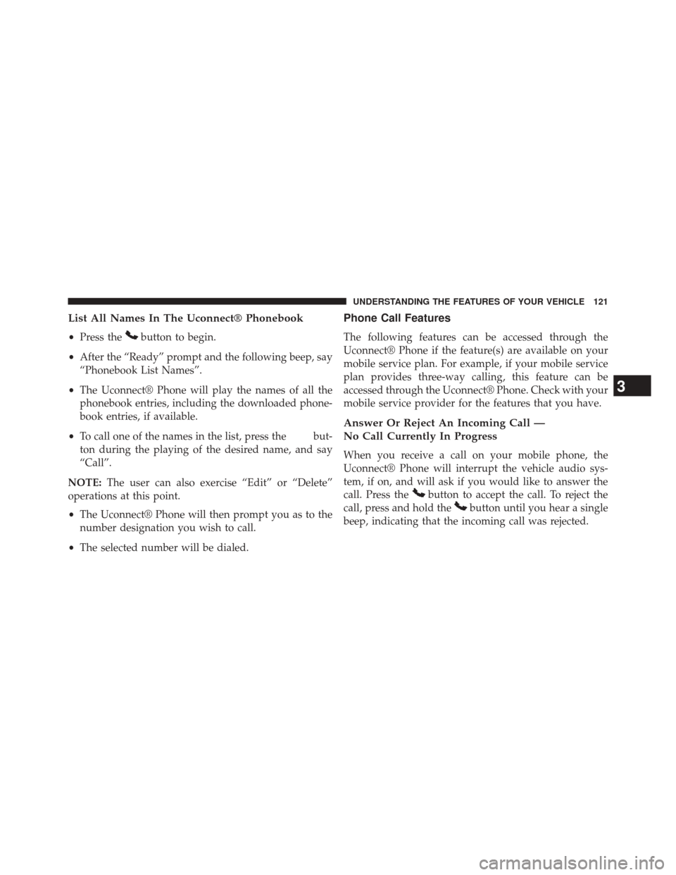 DODGE AVENGER 2013 2.G Owners Manual List All Names In The Uconnect® Phonebook
•Press thebutton to begin.
• After the “Ready” prompt and the following beep, say
“Phonebook List Names”.
• The Uconnect® Phone will play the DODGE AVENGER 2013 2.G Owners Manual List All Names In The Uconnect® Phonebook
•Press thebutton to begin.
• After the “Ready” prompt and the following beep, say
“Phonebook List Names”.
• The Uconnect® Phone will play the