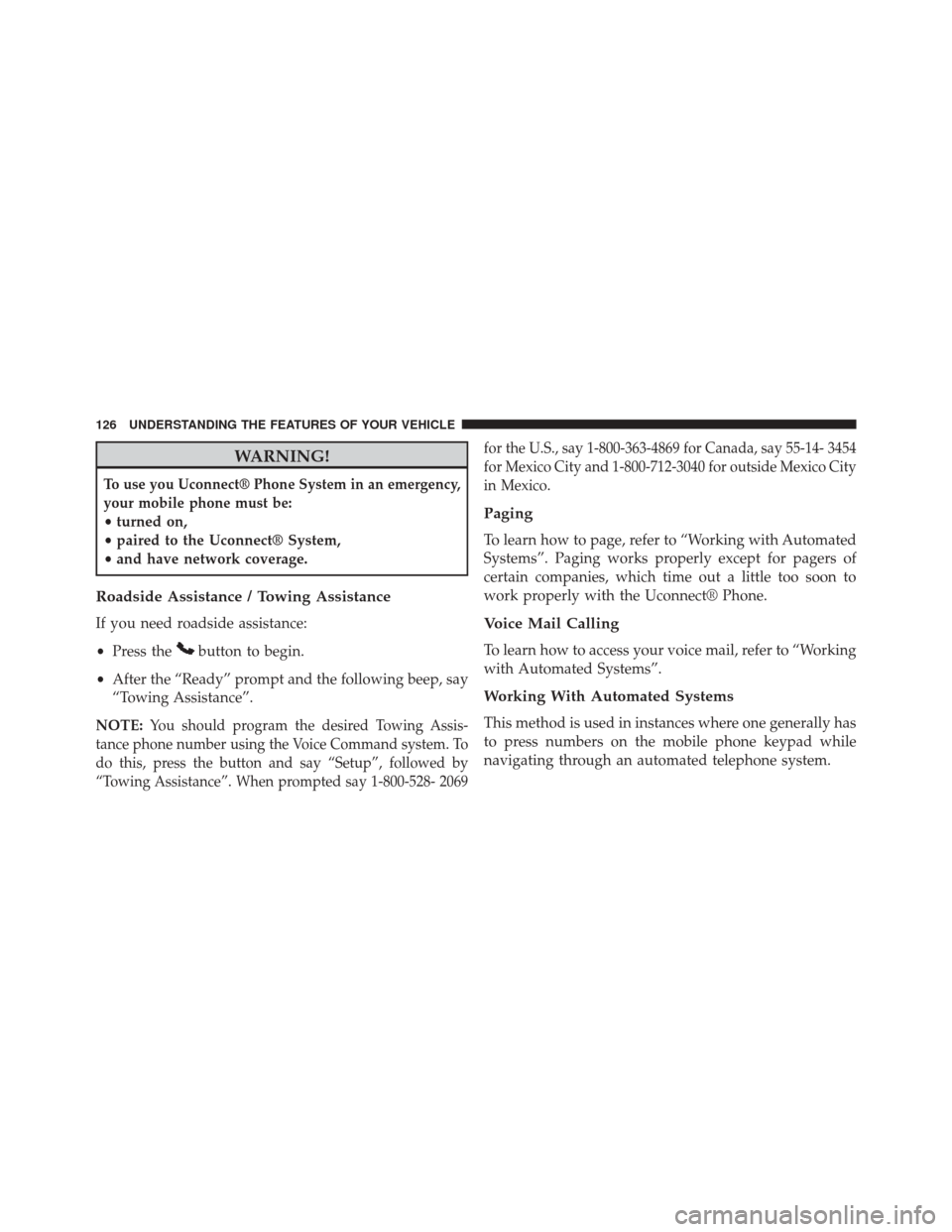 DODGE AVENGER 2013 2.G Owners Manual WARNING!
To use you Uconnect® Phone System in an emergency,
your mobile phone must be:
•turned on,
• paired to the Uconnect® System,
• and have network coverage.
Roadside Assistance / Towing A