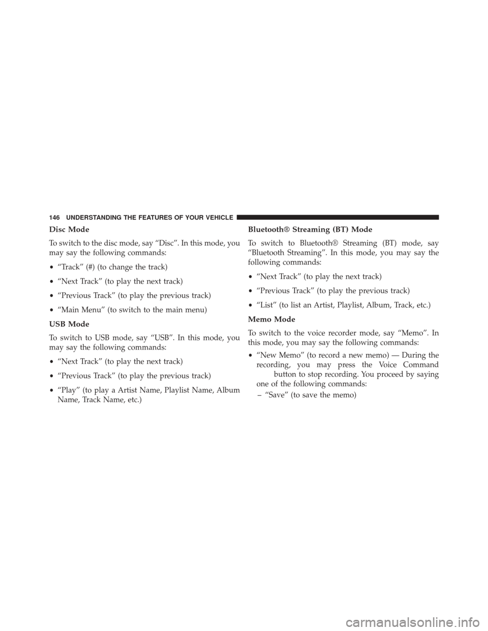 DODGE AVENGER 2013 2.G Owners Manual Disc Mode
To switch to the disc mode, say “Disc”. In this mode, you
may say the following commands:
•“Track” (#) (to change the track)
• “Next Track” (to play the next track)
• “Pr DODGE AVENGER 2013 2.G Owners Manual Disc Mode
To switch to the disc mode, say “Disc”. In this mode, you
may say the following commands:
•“Track” (#) (to change the track)
• “Next Track” (to play the next track)
• “Pr