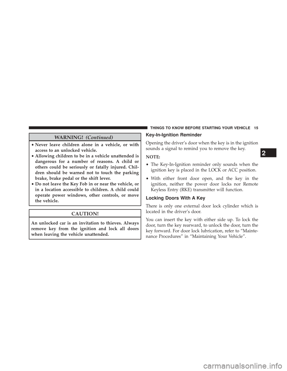 DODGE AVENGER 2013 2.G Owners Manual WARNING!(Continued)
•Never leave children alone in a vehicle, or with
access to an unlocked vehicle.
• Allowing children to be in a vehicle unattended is
dangerous for a number of reasons. A child