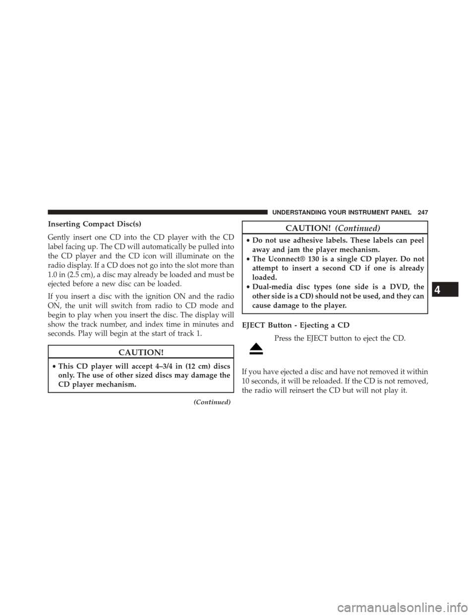 DODGE AVENGER 2013 2.G Owners Manual Inserting Compact Disc(s)
Gently insert one CD into the CD player with the CD
label facing up. The CD will automatically be pulled into
the CD player and the CD icon will illuminate on the
radio displ