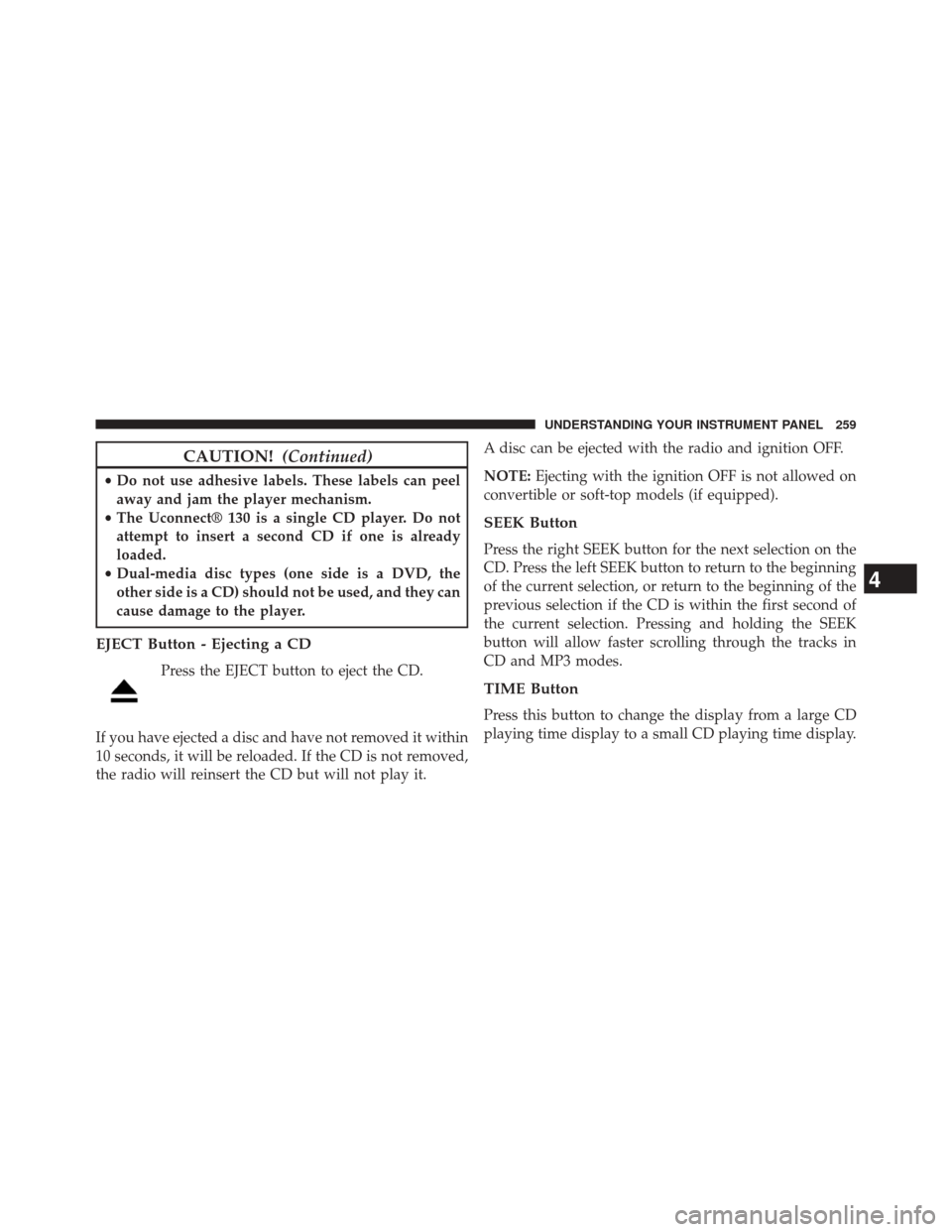 DODGE AVENGER 2013 2.G Owners Manual CAUTION!(Continued)
•Do not use adhesive labels. These labels can peel
away and jam the player mechanism.
• The Uconnect® 130 is a single CD player. Do not
attempt to insert a second CD if one is