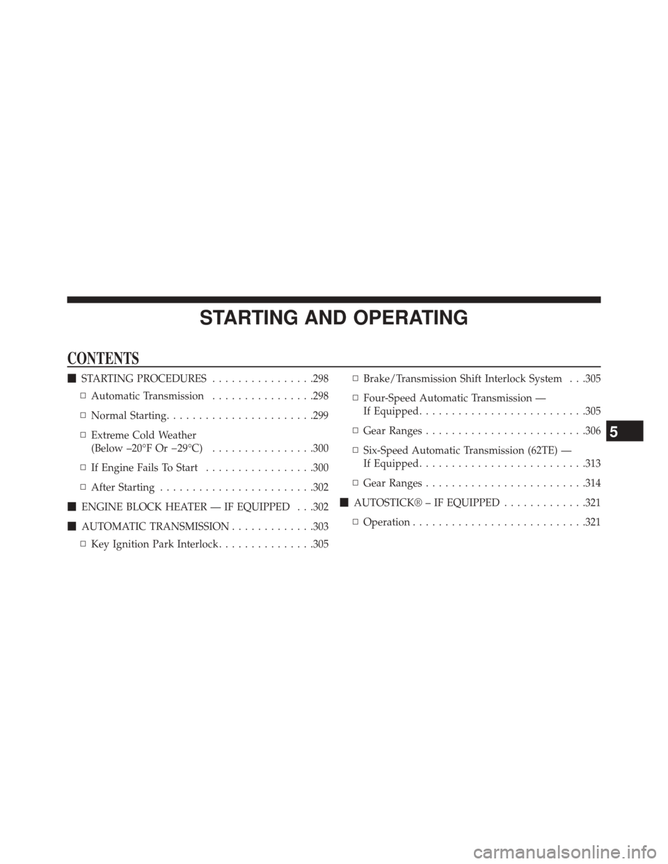 DODGE AVENGER 2013 2.G Owners Manual STARTING AND OPERATING
CONTENTS
STARTING PROCEDURES ................298
▫ Automatic Transmission ................298
▫ Normal Starting ...................... .299
▫ Extreme Cold Weather
(Below 