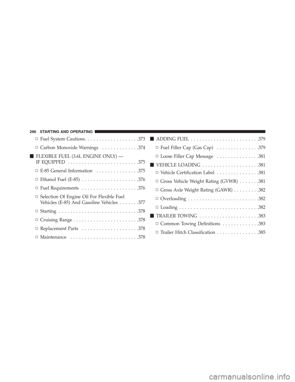 DODGE AVENGER 2013 2.G Owners Manual ▫Fuel System Cautions ...................373
▫ Carbon Monoxide Warnings .............374
 FLEXIBLE FUEL (3.6L ENGINE ONLY) —
IF EQUIPPED ........................ .375
▫ E-85 General Informati