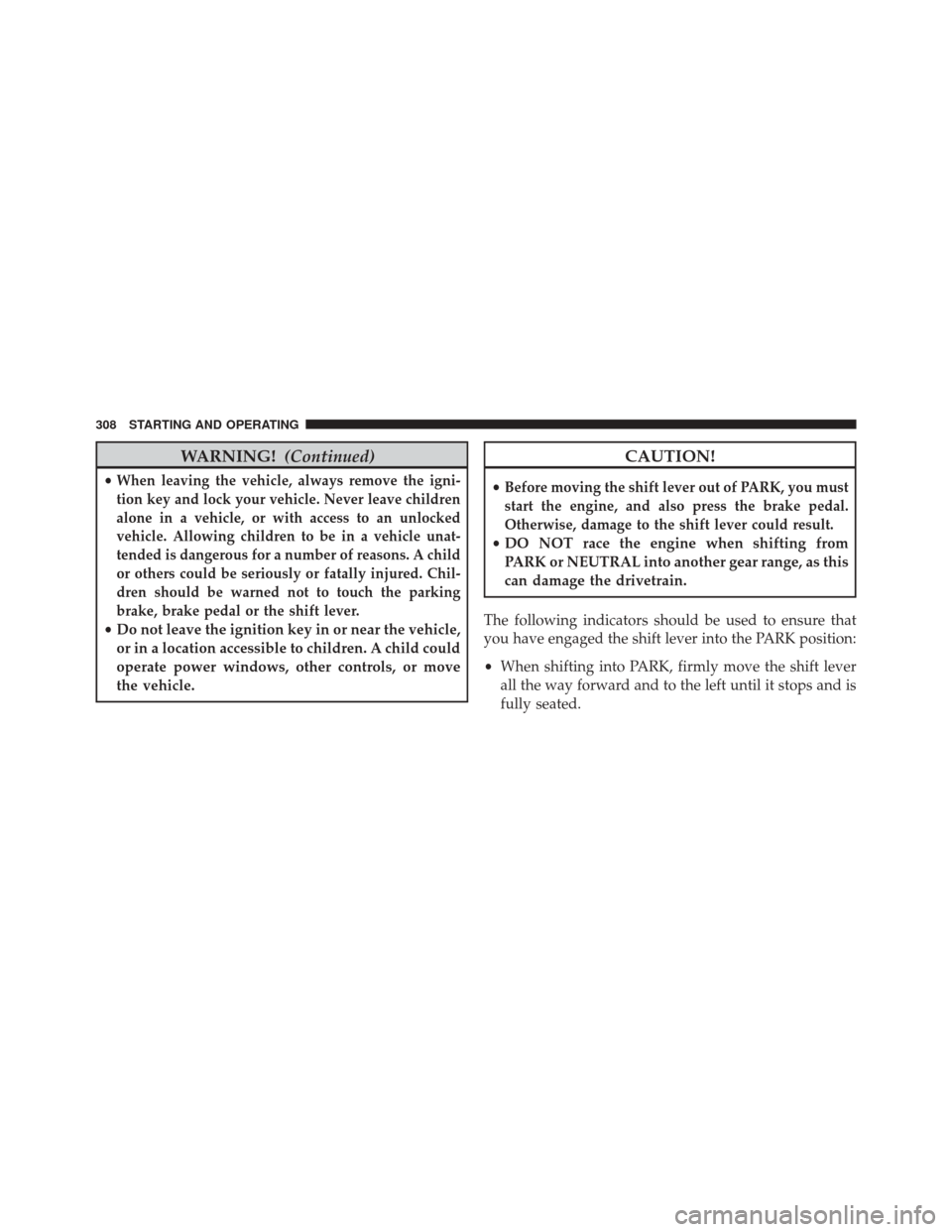 DODGE AVENGER 2013 2.G User Guide WARNING!(Continued)
•When leaving the vehicle, always remove the igni-
tion key and lock your vehicle. Never leave children
alone in a vehicle, or with access to an unlocked
vehicle. Allowing childr