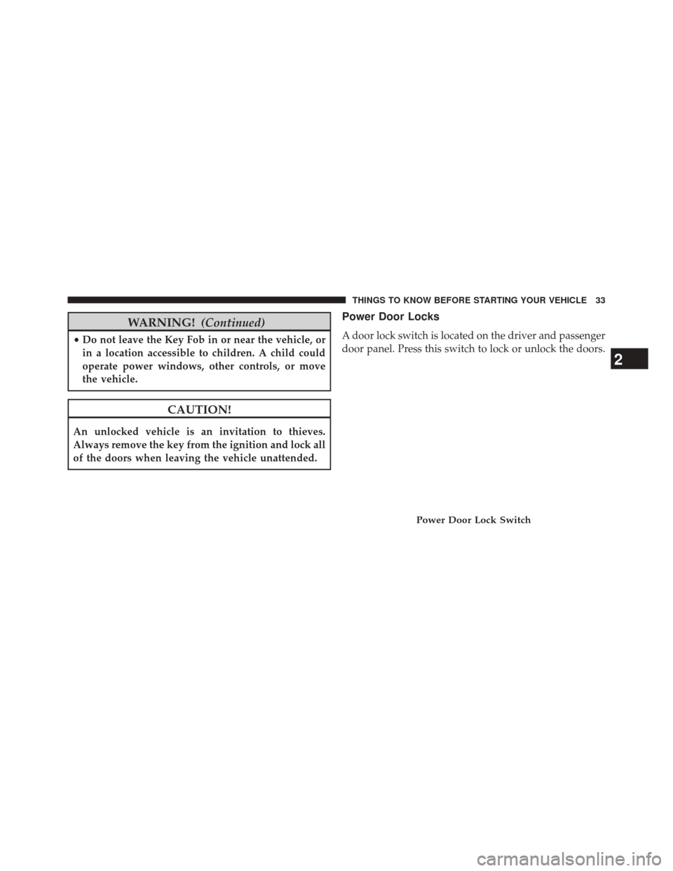 DODGE AVENGER 2013 2.G User Guide WARNING!(Continued)
•Do not leave the Key Fob in or near the vehicle, or
in a location accessible to children. A child could
operate power windows, other controls, or move
the vehicle.
CAUTION!
An u