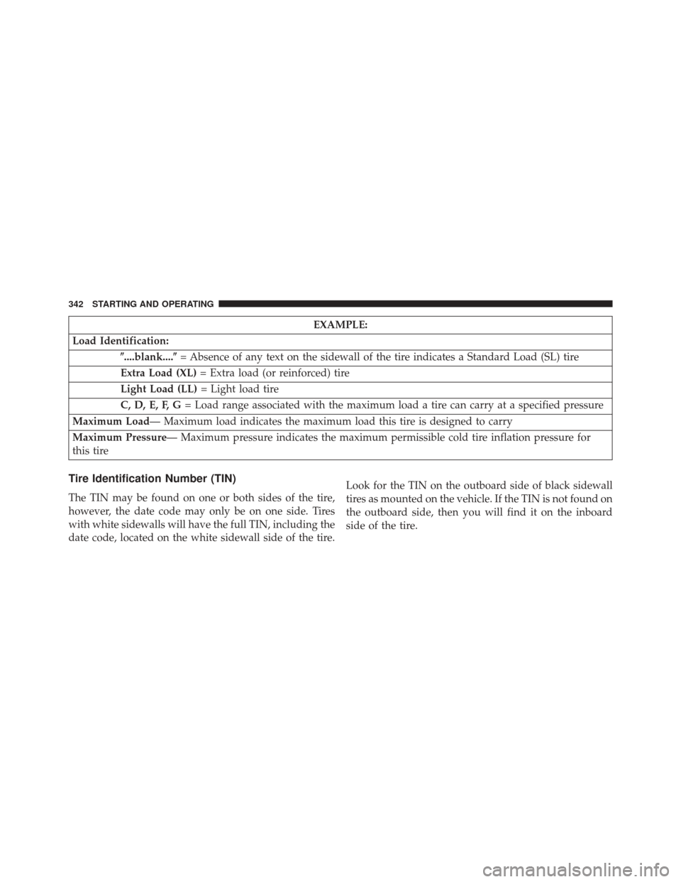 DODGE AVENGER 2013 2.G Owners Manual EXAMPLE:
Load Identification: ....blank.... = Absence of any text on the sidewall of the tire indicates a Standard Load (SL) tire
Extra Load (XL) = Extra load (or reinforced) tire
Light Load (LL) = 